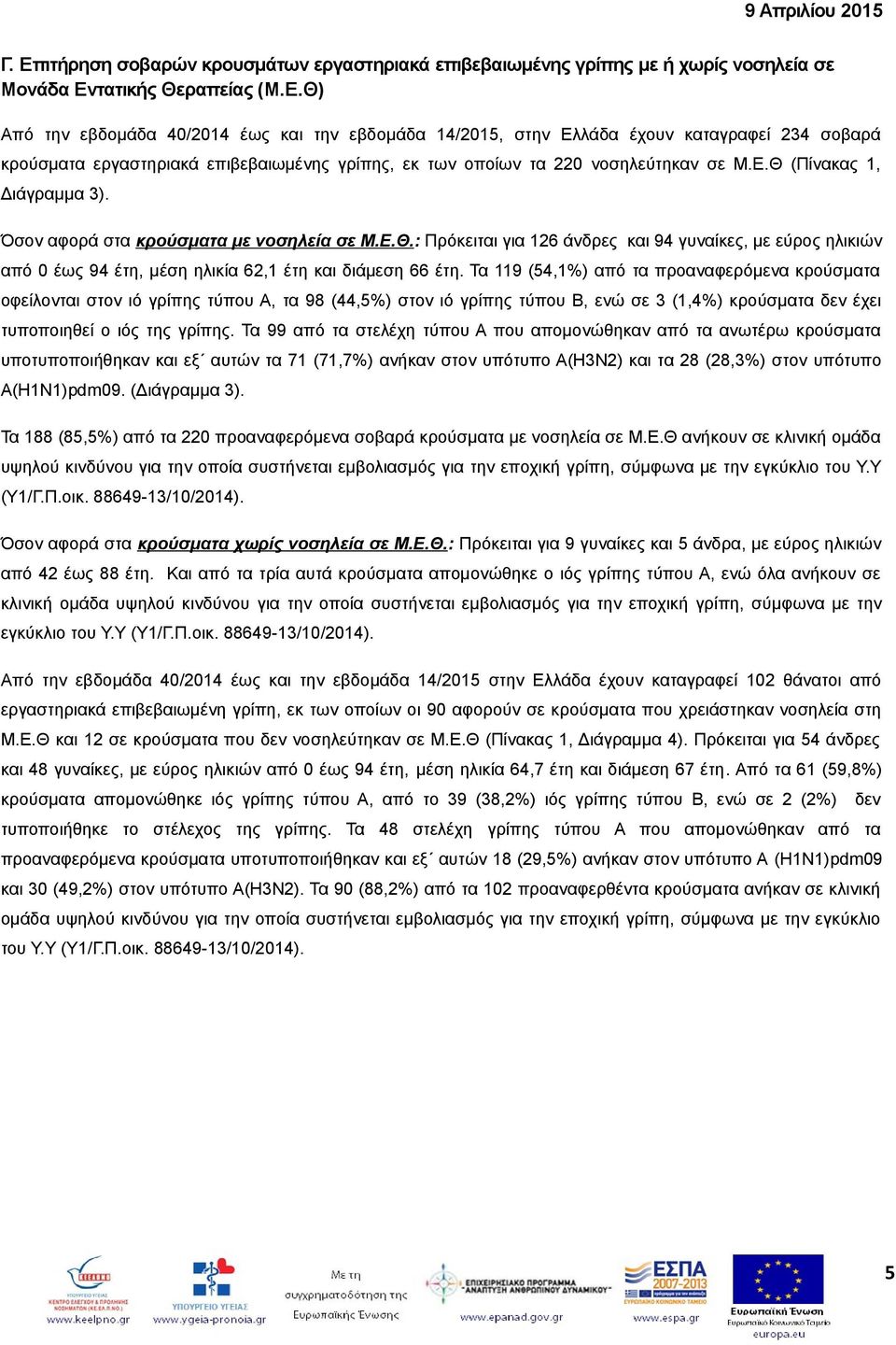 Τα 119 (54,1%) από τα προαναφερόμενα κρούσματα οφείλονται στον ιό γρίπης τύπου Α, τα 98 (44,5%) στον ιό γρίπης τύπου Β, ενώ σε 3 (1,4%) κρούσματα δεν έχει τυποποιηθεί ο ιός της γρίπης.