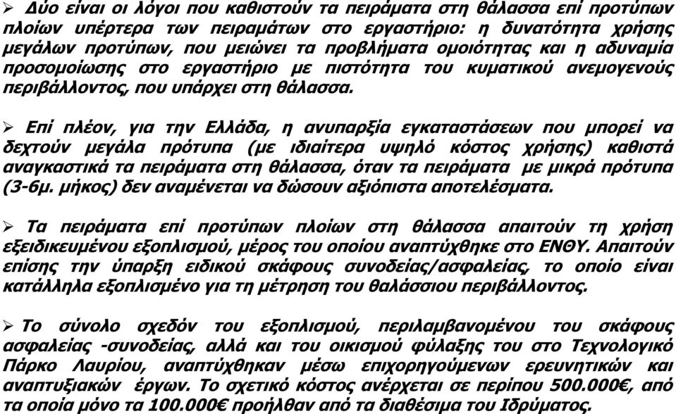 Επί πλέον, για την Ελλάδα, η ανυπαρξία εγκαταστάσεων που μπορεί να δεχτούν μεγάλα πρότυπα (με ιδιαίτερα υψηλό κόστος χρήσης) καθιστά αναγκαστικά τα πειράματα στη θάλασσα, όταν τα πειράματα με μικρά