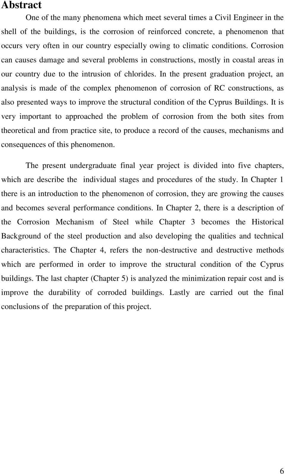 In the present graduation project, an analysis is made of the complex phenomenon of corrosion of RC constructions, as also presented ways to improve the structural condition of the Cyprus Buildings.