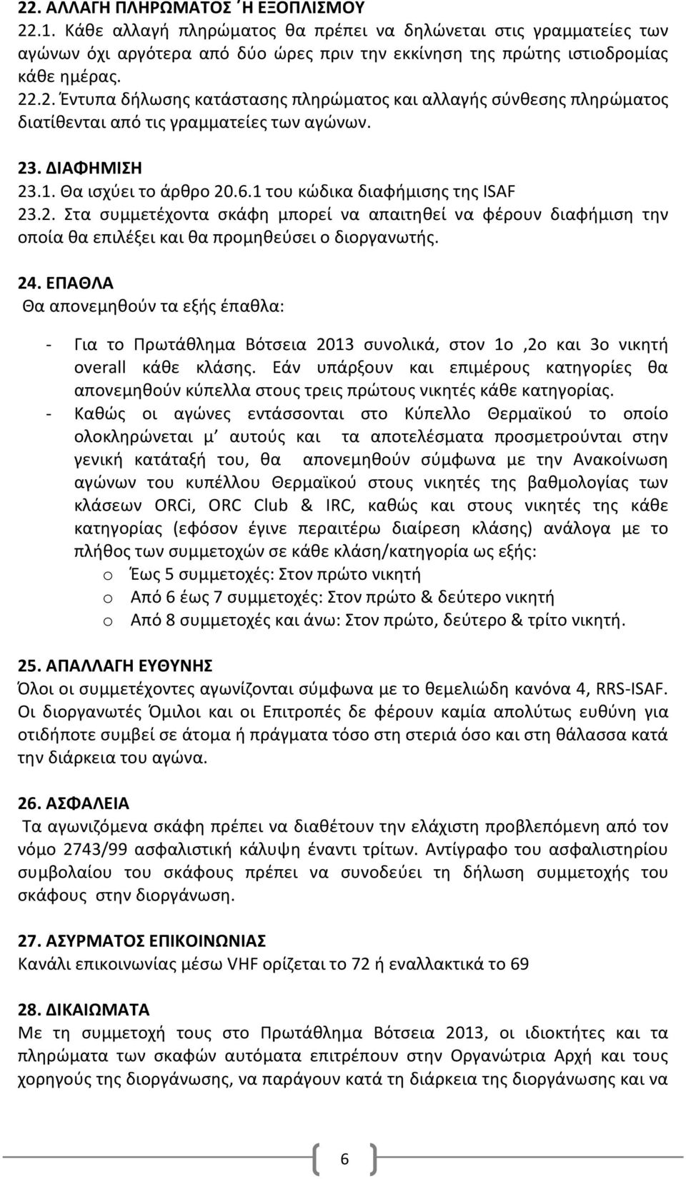 24. ΕΠΑΘΛΑ Θα απονεμηθούν τα εξής έπαθλα: - Για το Πρωτάθλημα Βότσεια 2013 συνολικά, στον 1ο,2ο και 3ο νικητή overall κάθε κλάσης.