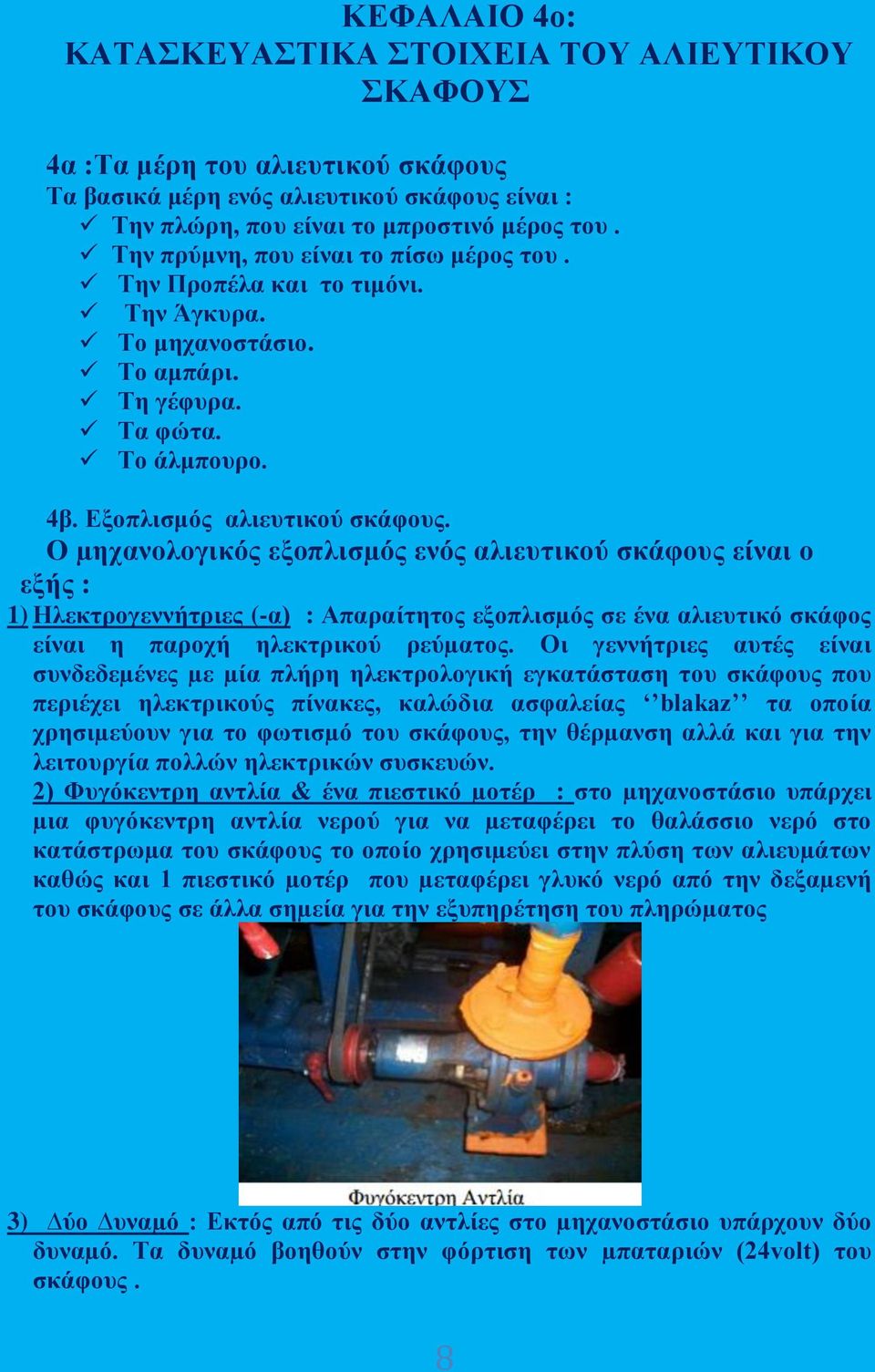 Ο µηχανολογικός εξοπλισµός ενός αλιευτικού σκάφους είναι ο εξής : 1) Ηλεκτρογεννήτριες (-α) : Απαραίτητος εξοπλισµός σε ένα αλιευτικό σκάφος είναι η παροχή ηλεκτρικού ρεύµατος.