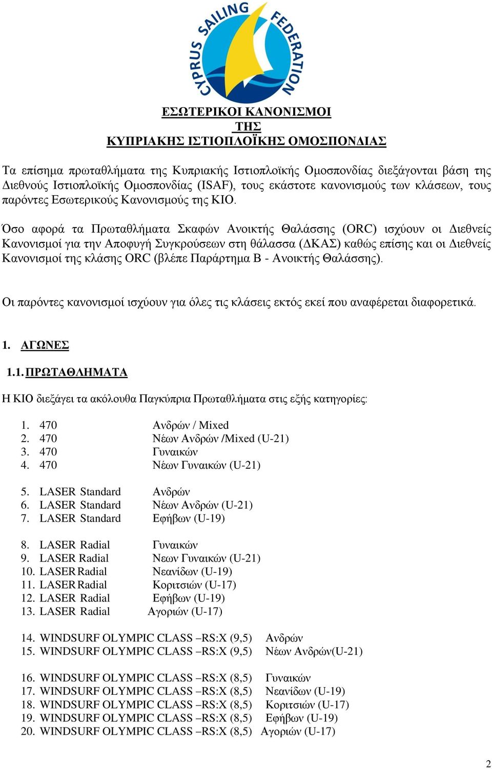 Όσο αφορά τα Πρωταθλήματα Σκαφών Ανοικτής Θαλάσσης (ORC) ισχύουν οι Διεθνείς Κανονισμοί για την Αποφυγή Συγκρούσεων στη θάλασσα (ΔΚΑΣ) καθώς επίσης και οι Διεθνείς Κανονισμοί της κλάσης ORC (βλέπε