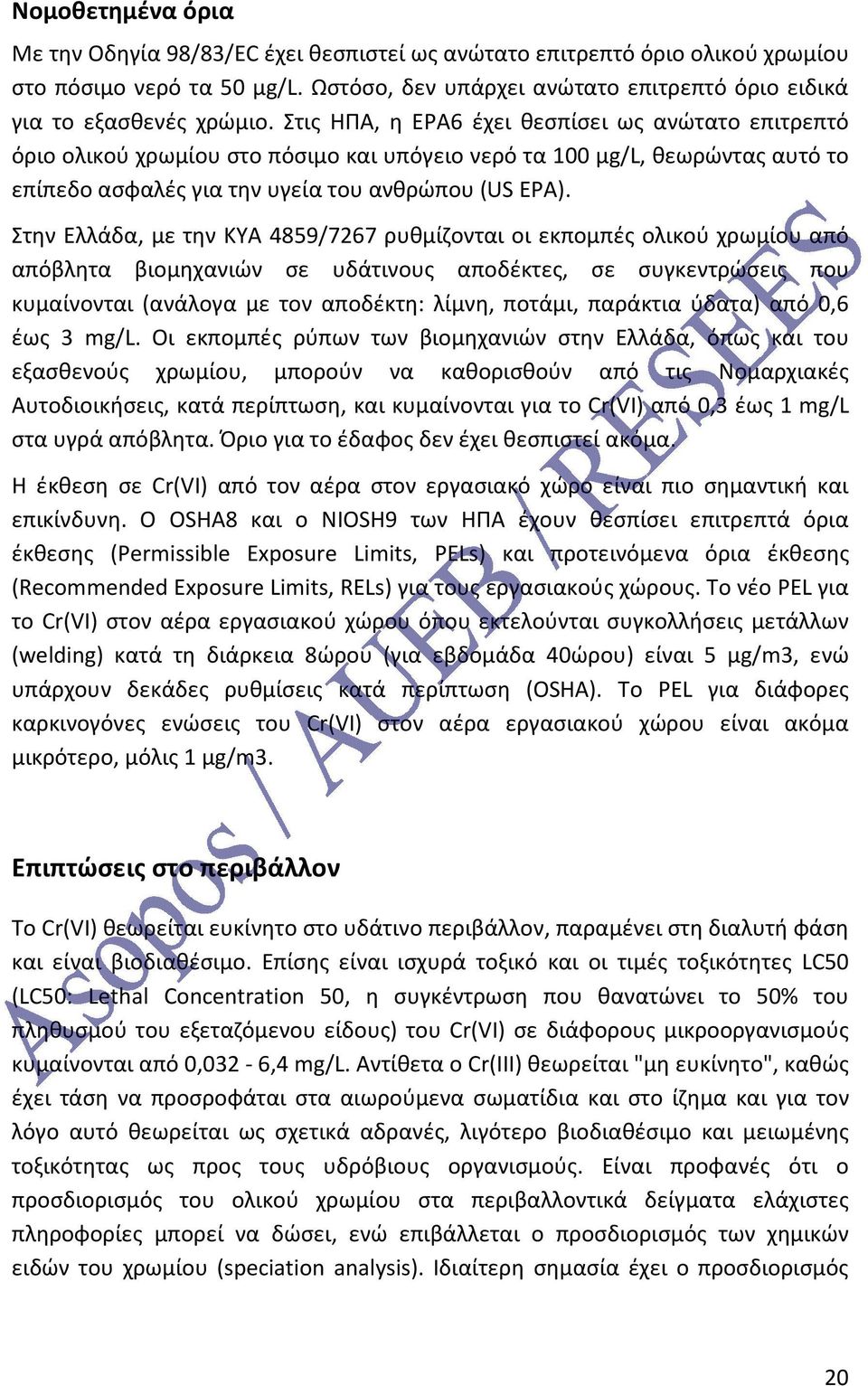 Στην Ελλάδα, με την ΚΥΑ 4859/7267 ρυθμίζονται οι εκπομπές ολικού χρωμίου από απόβλητα βιομηχανιών σε υδάτινους αποδέκτες, σε συγκεντρώσεις που κυμαίνονται (ανάλογα με τον αποδέκτη: λίμνη, ποτάμι,
