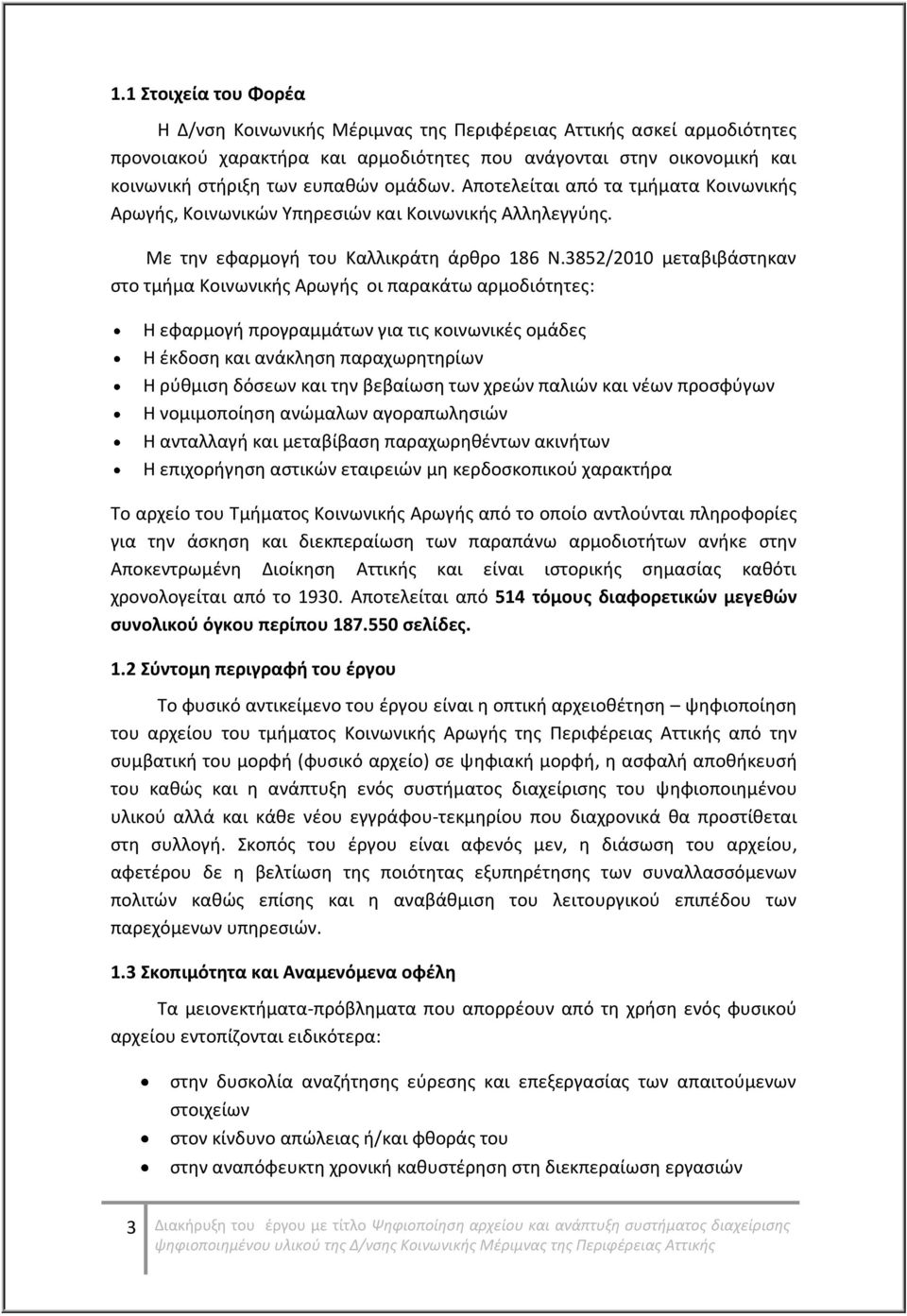 3852/2010 μεταβιβάστηκαν στο τμήμα Κοινωνικής Αρωγής οι παρακάτω αρμοδιότητες: Η εφαρμογή προγραμμάτων για τις κοινωνικές ομάδες Η έκδοση και ανάκληση παραχωρητηρίων Η ρύθμιση δόσεων και την βεβαίωση