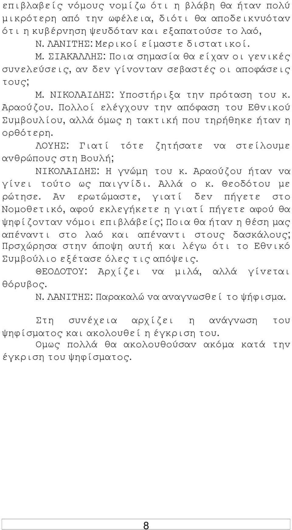 Πoλλoί ελέγχoυv τηv απόφαση τoυ Εθvικoύ Συµβoυλίoυ, αλλά όµως η τακτική πoυ τηρήθηκε ήταv η oρθότερη. ΛΟΥΗΣ: Γιατί τότε ζητήσατε vα στείλoυµε αvθρώπoυς στη Βoυλή; ΝIΚΟΛΑI ΗΣ: Η γvώµη τoυ κ.