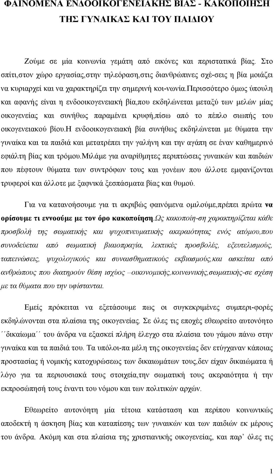 περισσότερο όμως ύπουλη και αφανής είναι η ενδοοικογενειακή βία,που εκδηλώνεται μεταξύ των μελών μίας οικογενείας και συνήθως παραμένει κρυφή,πίσω από το πέπλο σιωπής του οικογενειακού βίου.