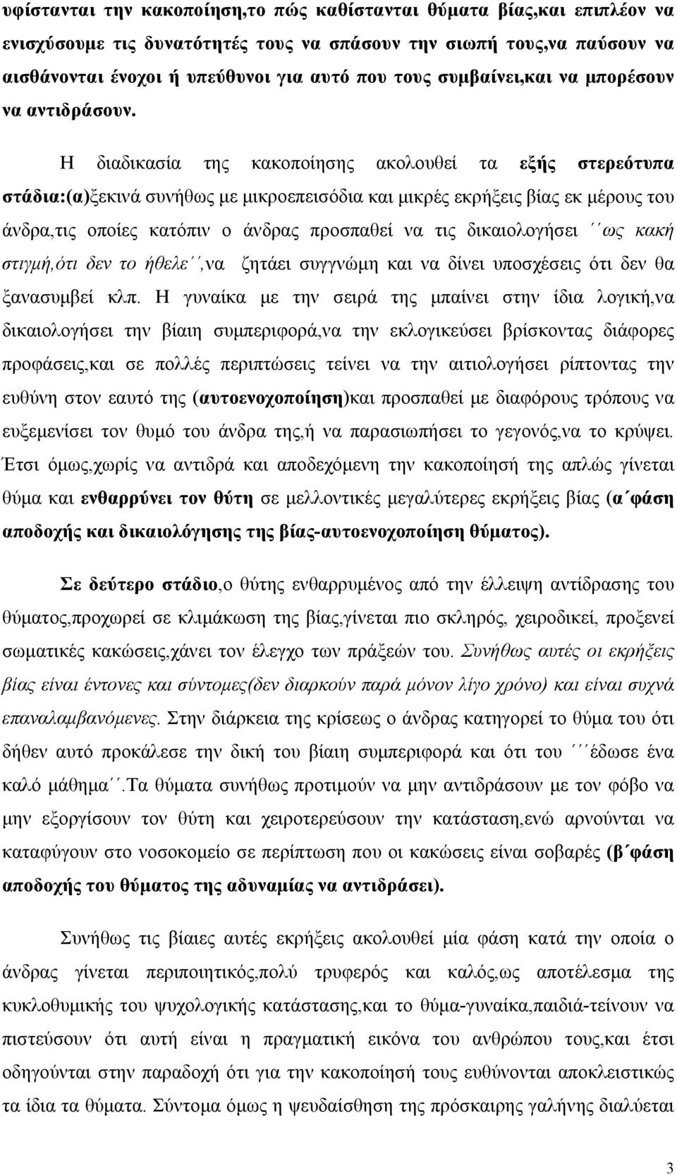 Η διαδικασία της κακοποίησης ακολουθεί τα εξής στερεότυπα στάδια:(α)ξεκινά συνήθως με μικροεπεισόδια και μικρές εκρήξεις βίας εκ μέρους του άνδρα,τις οποίες κατόπιν ο άνδρας προσπαθεί να τις