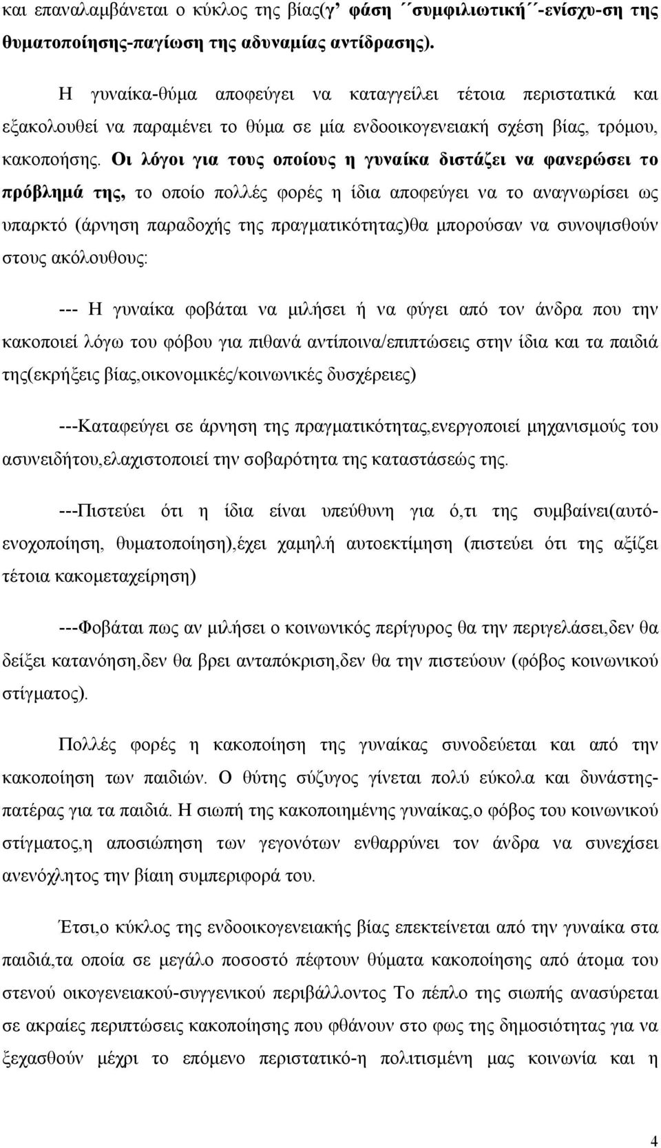 Οι λόγοι για τους οποίους η γυναίκα διστάζει να φανερώσει το πρόβλημά της, το οποίο πολλές φορές η ίδια αποφεύγει να το αναγνωρίσει ως υπαρκτό (άρνηση παραδοχής της πραγματικότητας)θα μπορούσαν να