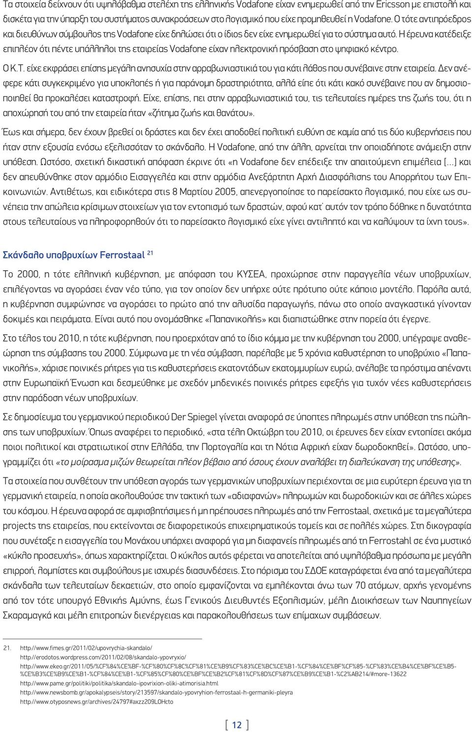 Η έρευνα κατέδειξε επιπλέον ότι πέντε υπάλληλοι της εταιρείας Vodafone είχαν ηλεκτρονική πρόσβαση στο ψηφιακό κέντρο. O Κ.Τ.