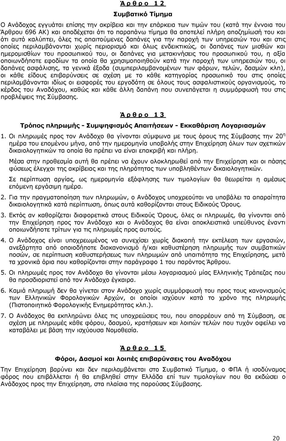 ημερομισθίων του προσωπικού του, οι δαπάνες για μετακινήσεις του προσωπικού του, η αξία οποιωνδήποτε εφοδίων τα οποία θα χρησιμοποιηθούν κατά την παροχή των υπηρεσιών του, οι δαπάνες ασφάλισης, τα