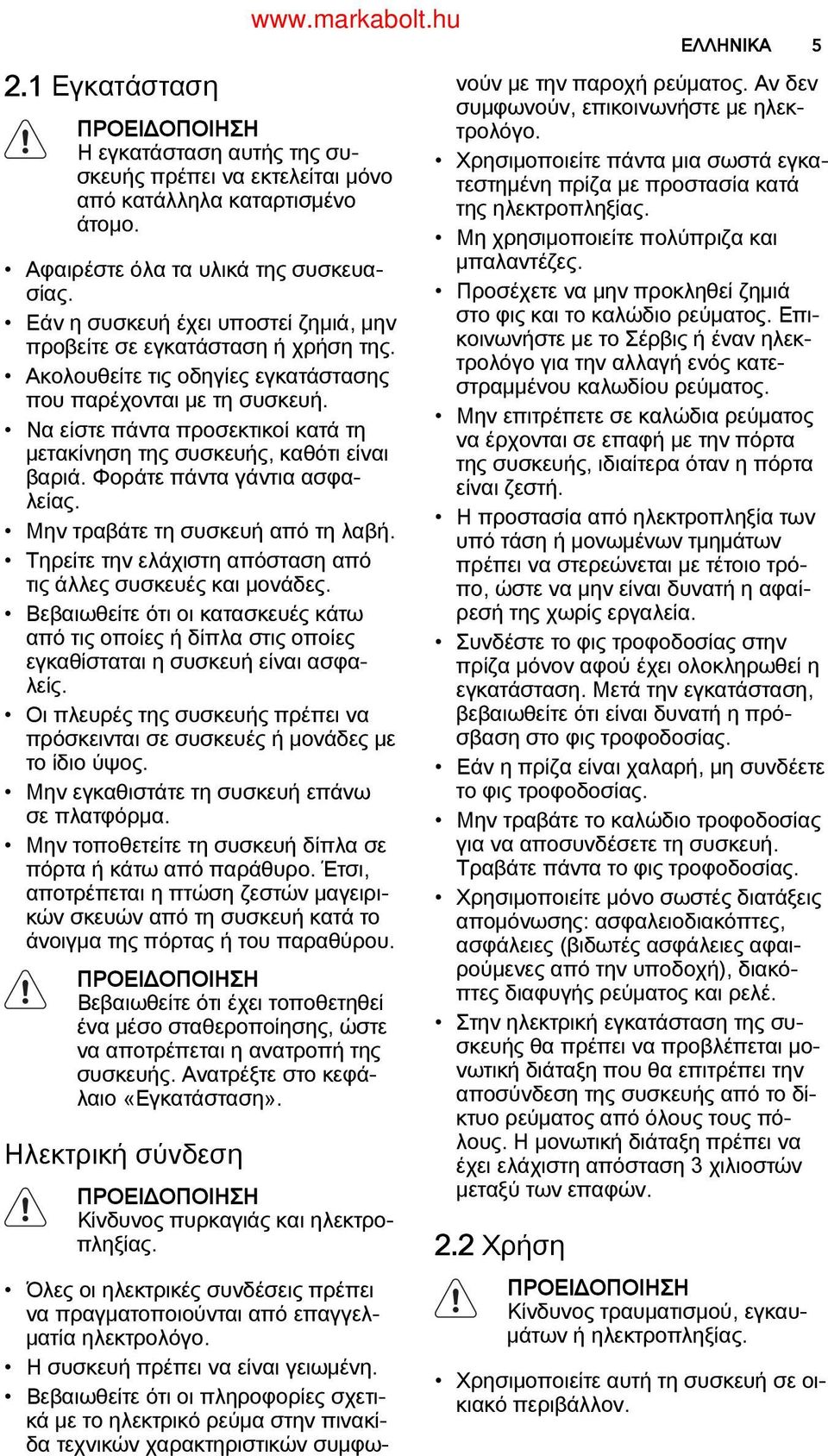 Να είστε πάντα προσεκτικοί κατά τη μετακίνηση της συσκευής, καθότι είναι βαριά. Φοράτε πάντα γάντια ασφα λείας. Μην τραβάτε τη συσκευή από τη λαβή.