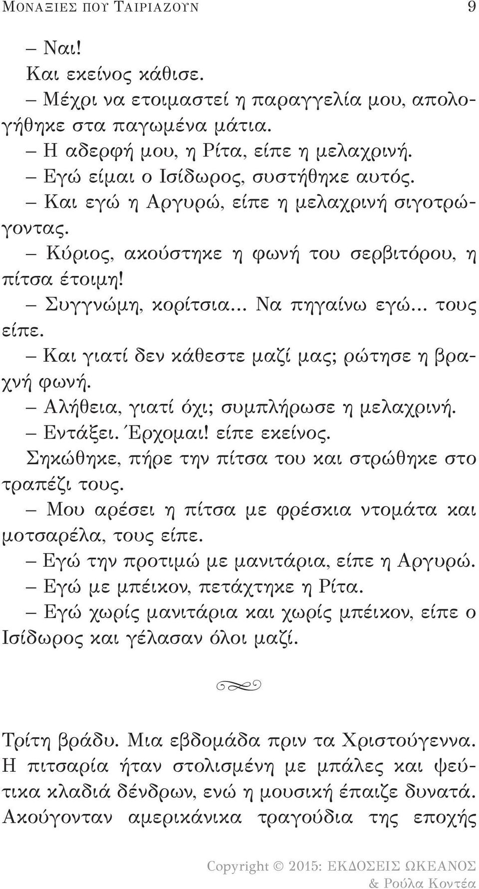 Και γιατί δεν κάθεστε μαζί μας; ρώτησε η βραχνή φωνή. Αλήθεια, γιατί όχι; συμπλήρωσε η μελαχρινή. Εντάξει. Έρχομαι! είπε εκείνος. Σηκώθηκε, πήρε την πίτσα του και στρώθηκε στο τραπέζι τους.