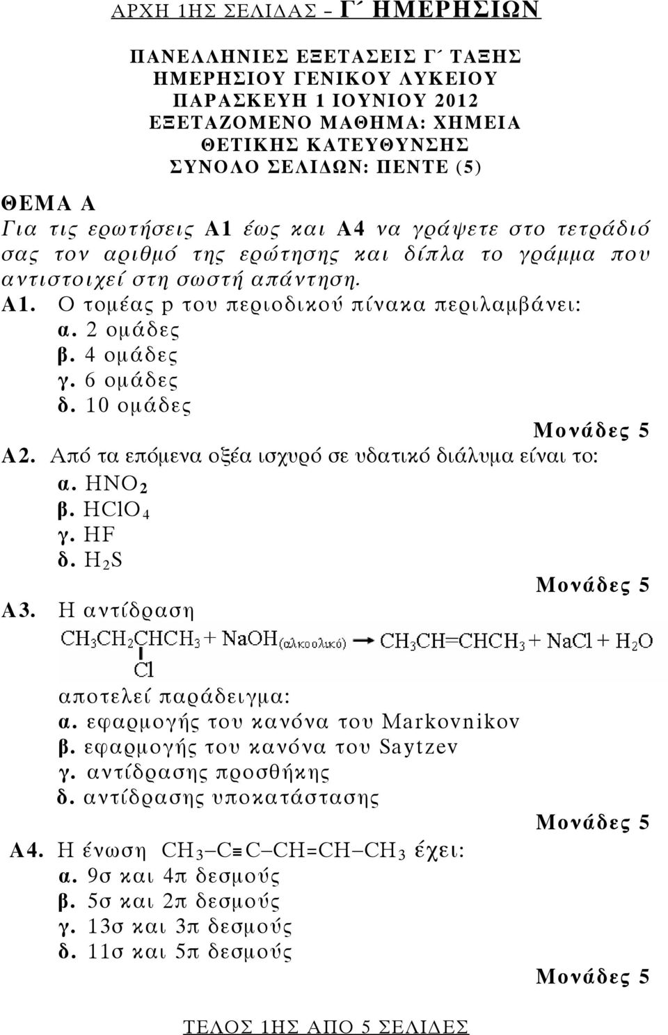 4 ομάδες γ. 6 ομάδες δ. 10 ομάδες Α2. Από τα επόμενα οξέα ισχυρό σε υδατικό διάλυμα είναι το: α. HNO 2 β. ΗClΟ 4 γ. ΗF δ. H 2 S Α3. Η αντίδραση αποτελεί παράδειγμα: α.