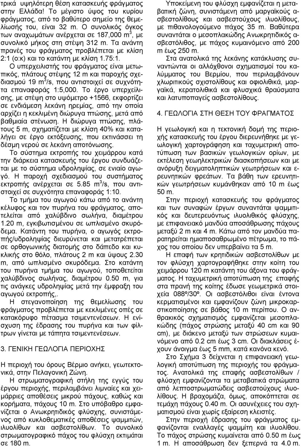 Ο υπερχειλιστής του φράγµατος είναι µετωπικός, πλάτους στέψης 12 m και παροχής σχεδιασµού 19 m 3 /s, που αντιστοιχεί σε συχνότητα επαναφοράς 1:5,000.