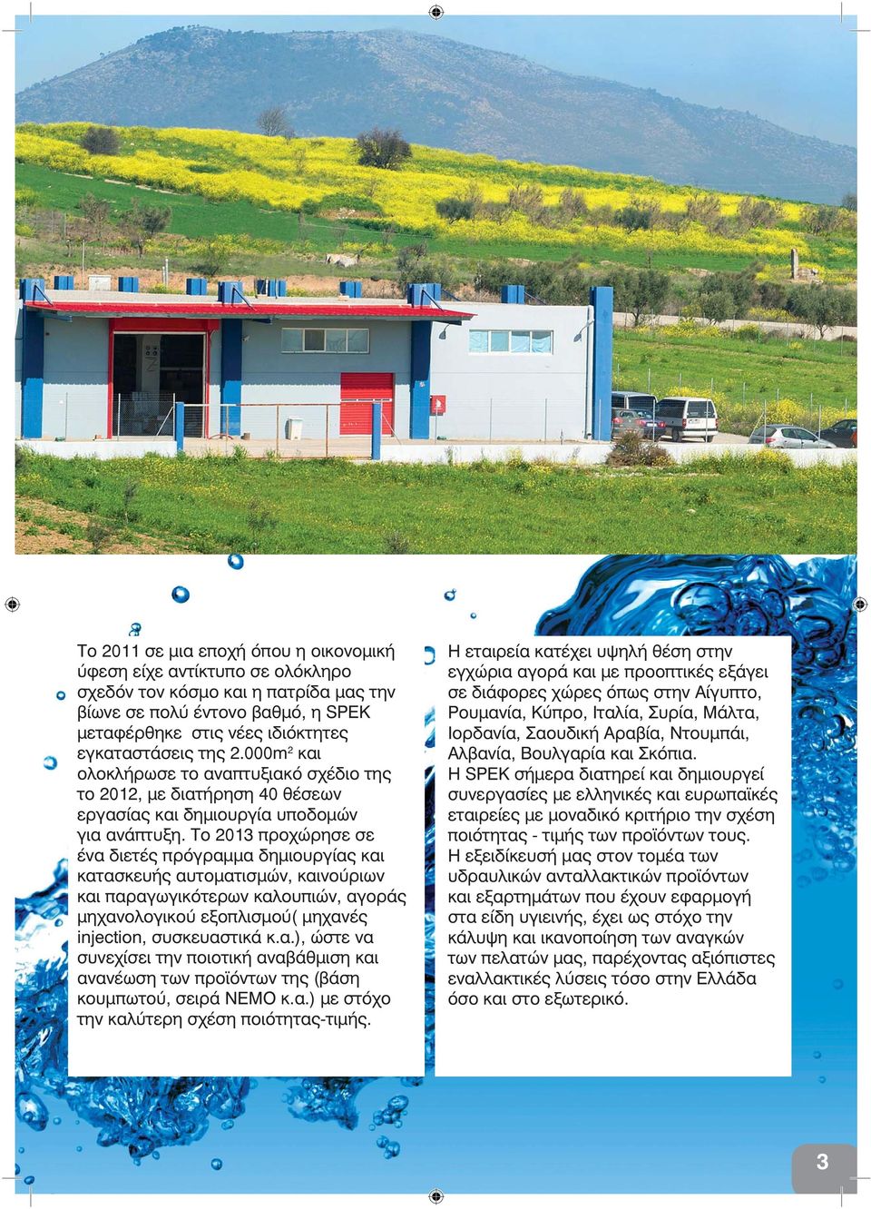 Το 2013 προχώρησε σε ένα διετές πρόγραμμα δημιουργίας και κατασκευής αυτοματισμών, καινούριων και παραγωγικότερων καλουπιών, αγοράς μηχανολογικού εξοπλισμού( μηχανές injection, συσκευαστικά κ.α.), ώστε να συνεχίσει την ποιοτική αναβάθμιση και ανανέωση των προϊόντων της (βάση κουμπωτού, σειρά ΝΕΜΟ κ.