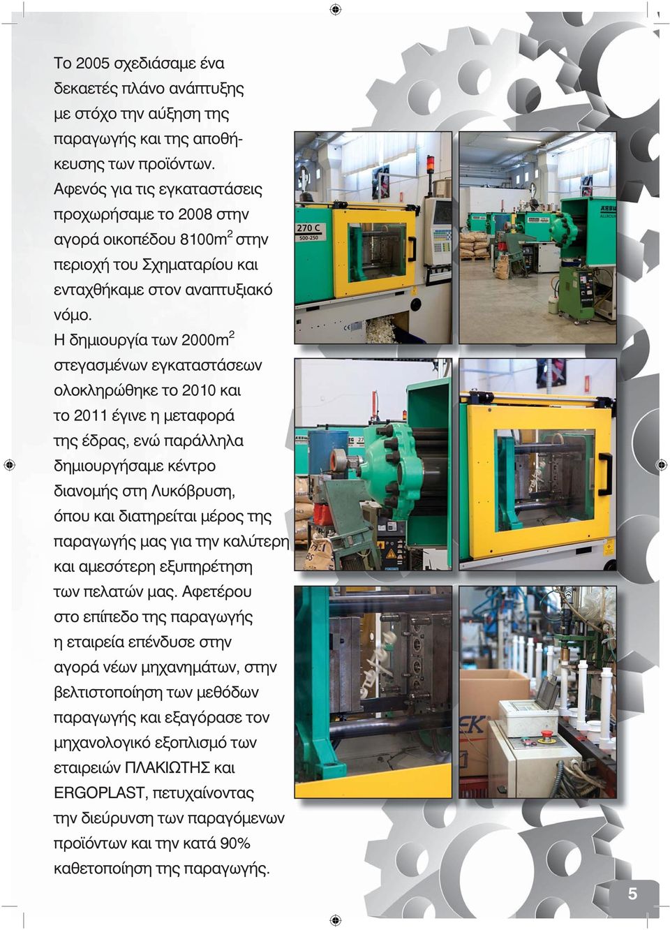 Η δημιουργία των 2000m 2 στεγασμένων εγκαταστάσεων ολοκληρώθηκε το 2010 και το 2011 έγινε η μεταφορά της έδρας, ενώ παράλληλα δημιουργήσαμε κέντρο διανομής στη Λυκόβρυση, όπου και διατηρείται μέρος