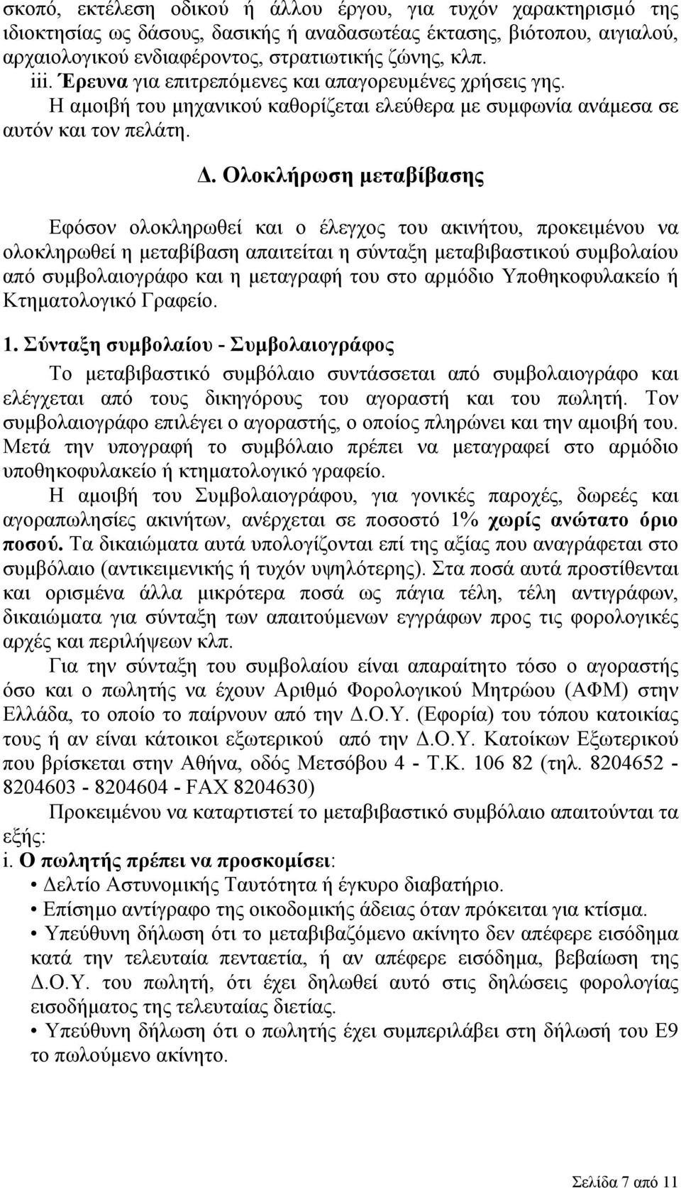 Ολοκλήρωση μεταβίβασης Εφόσον ολοκληρωθεί και ο έλεγχος του ακινήτου, προκειμένου να ολοκληρωθεί η μεταβίβαση απαιτείται η σύνταξη μεταβιβαστικού συμβολαίου από συμβολαιογράφο και η μεταγραφή του στο