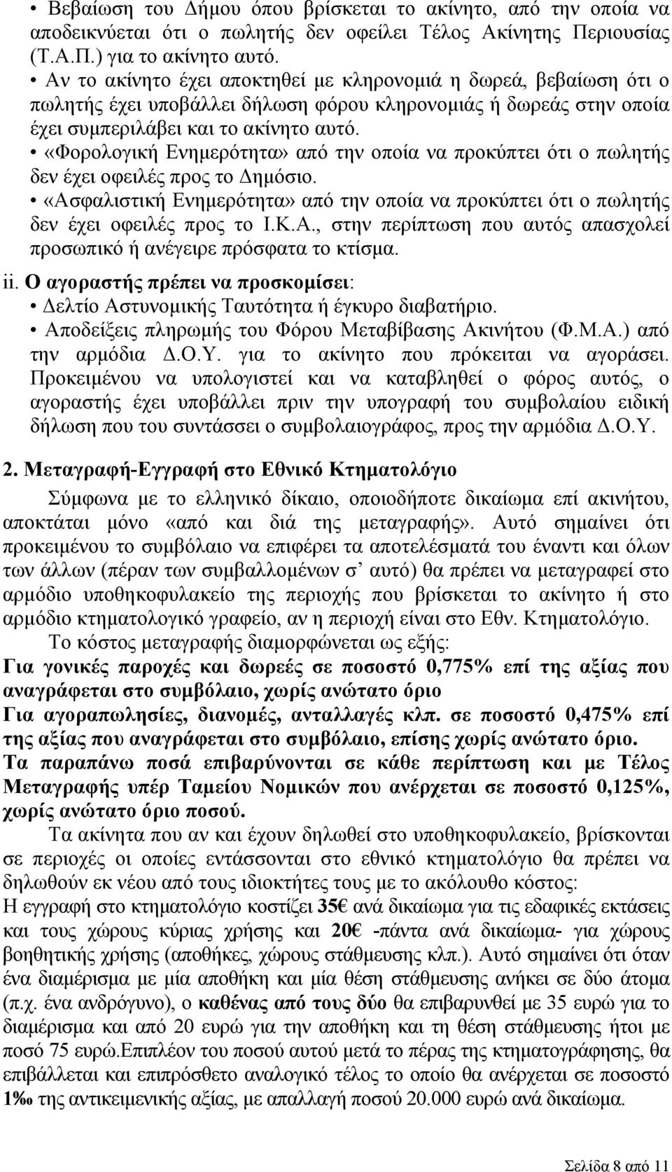 «Φορολογική Ενημερότητα» από την οποία να προκύπτει ότι ο πωλητής δεν έχει οφειλές προς το Δημόσιο. «Ασφαλιστική Ενημερότητα» από την οποία να προκύπτει ότι ο πωλητής δεν έχει οφειλές προς το Ι.Κ.Α., στην περίπτωση που αυτός απασχολεί προσωπικό ή ανέγειρε πρόσφατα το κτίσμα.