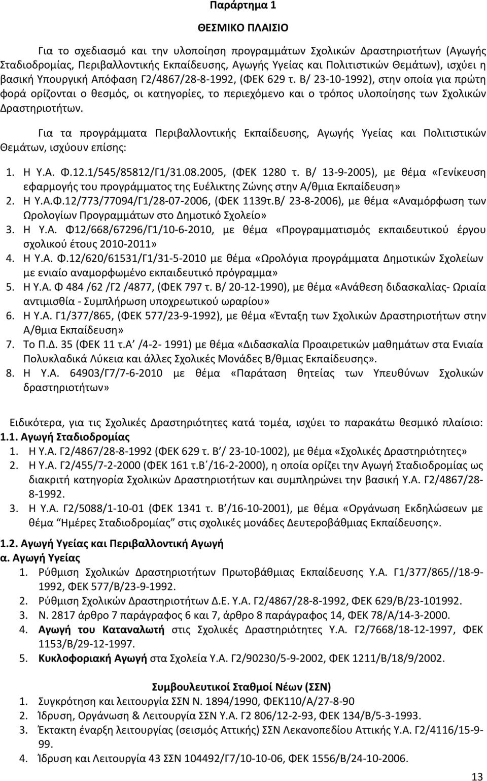 Β/ 23-10-1992), στην οποία για πρώτη φορά ορίζονται ο θεσμός, οι κατηγορίες, το περιεχόμενο και ο τρόπος υλοποίησης των Σχολικών Δραστηριοτήτων.