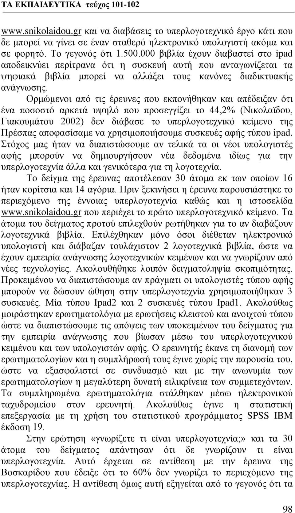 Ορμώμενοι από τις έρευνες που εκπονήθηκαν και απέδειξαν ότι ένα ποσοστό αρκετά υψηλό που προσεγγίζει το 44,2% (Νικολαϊδου, Γιακουμάτου 2002) δεν διάβασε το υπερλογοτεχνικό κείμενο της Πρέσπας