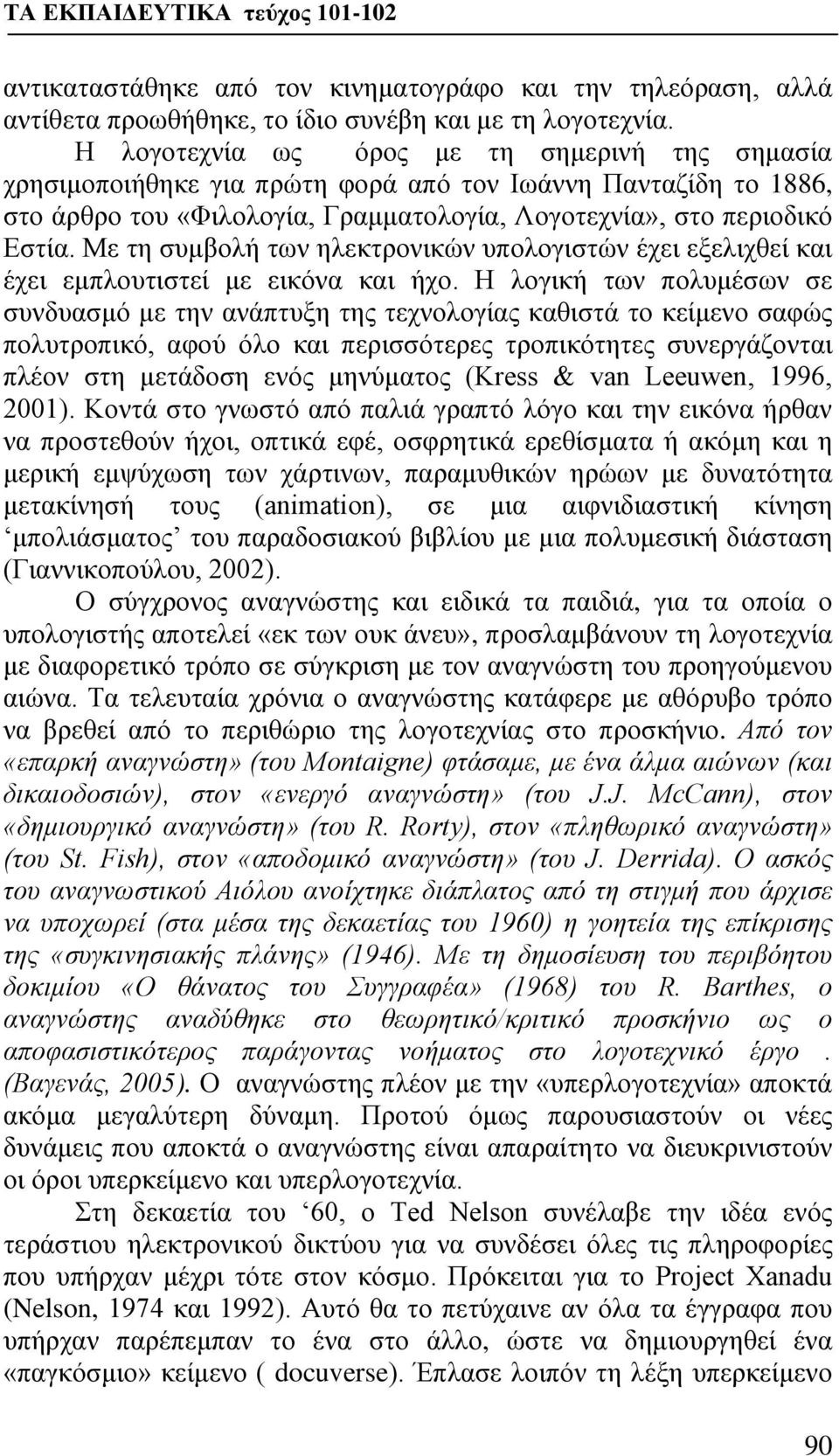 Με τη συμβολή των ηλεκτρονικών υπολογιστών έχει εξελιχθεί και έχει εμπλουτιστεί με εικόνα και ήχο.