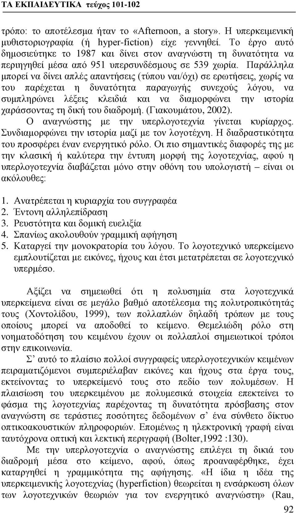 Παράλληλα μπορεί να δίνει απλές απαντήσεις (τύπου ναι/όχι) σε ερωτήσεις, χωρίς να του παρέχεται η δυνατότητα παραγωγής συνεχούς λόγου, να συμπληρώνει λέξεις κλειδιά και να διαμορφώνει την ιστορία