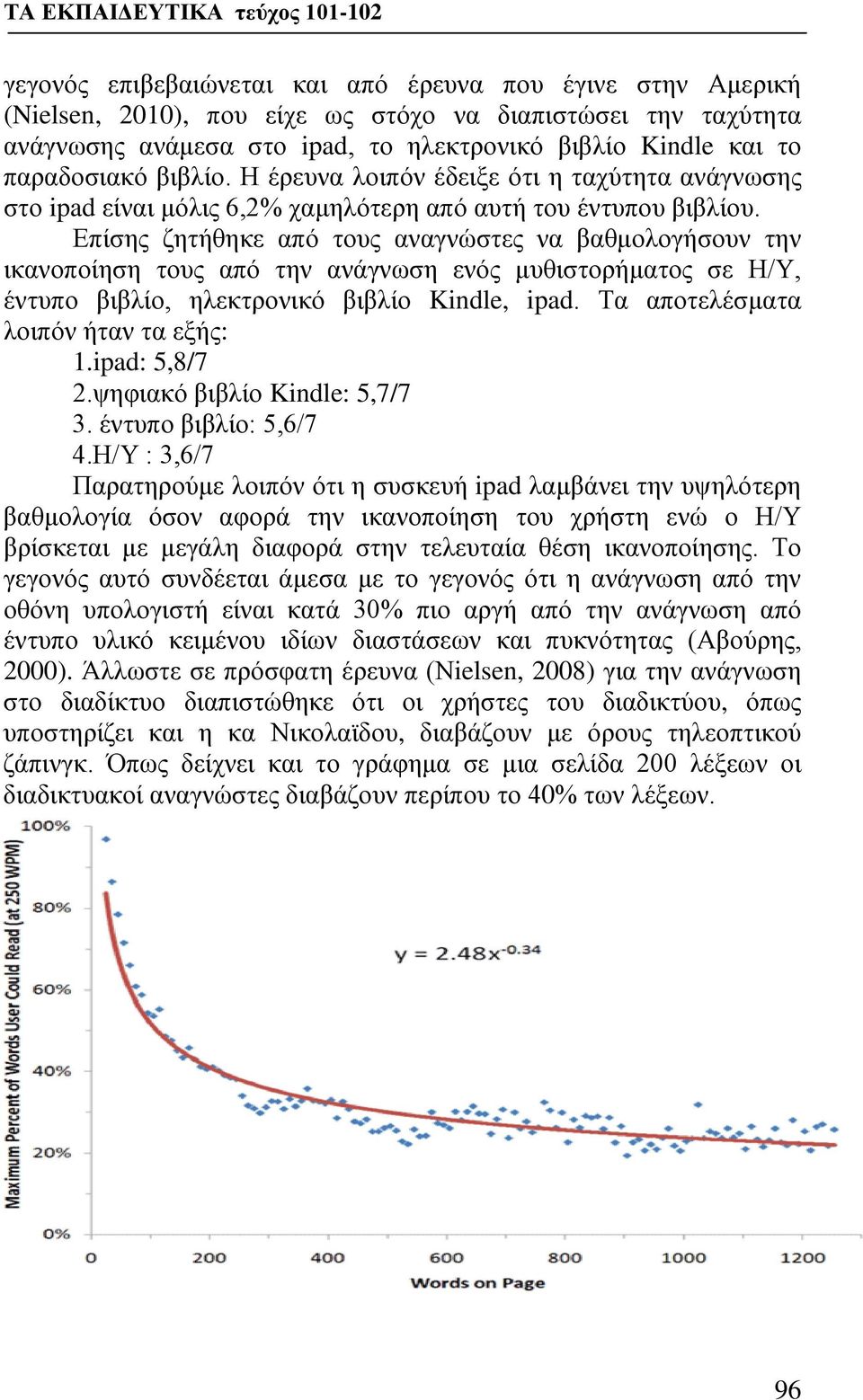 Επίσης ζητήθηκε από τους αναγνώστες να βαθμολογήσουν την ικανοποίηση τους από την ανάγνωση ενός μυθιστορήματος σε Η/Υ, έντυπο βιβλίο, ηλεκτρονικό βιβλίο Kindle, ipad.