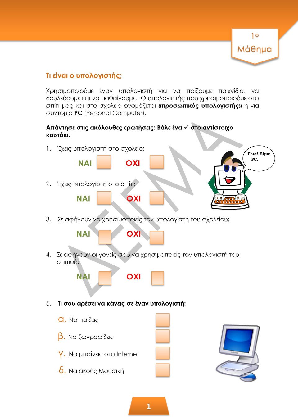 Απάντησε στις ακόλουθες ερωτήσεις: Βάλε ένα στο αντίστοιχο κουτάκι. 1. Έχεις υπολογιστή στο σχολείο; ΝΑΙ ΟΧΙ Γεια! Είμαι ο PC. 2. Έχεις υπολογιστή στο σπίτι; ΝΑΙ ΟΧΙ 3.