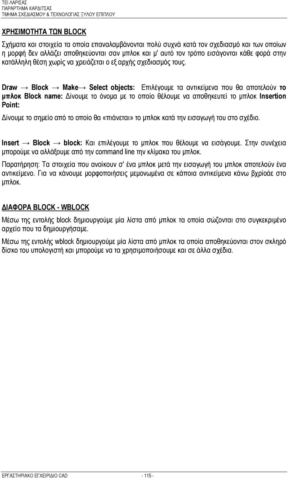 Draw Block Make Select objects: Επιλέγουμε τα αντικείμενα που θα αποτελούν το μπλοκ Block name: Δίνουμε το όνομα με το οποίο θέλουμε να αποθηκευτεί το μπλοκ Insertion Point: Δίνουμε το σημείο από το