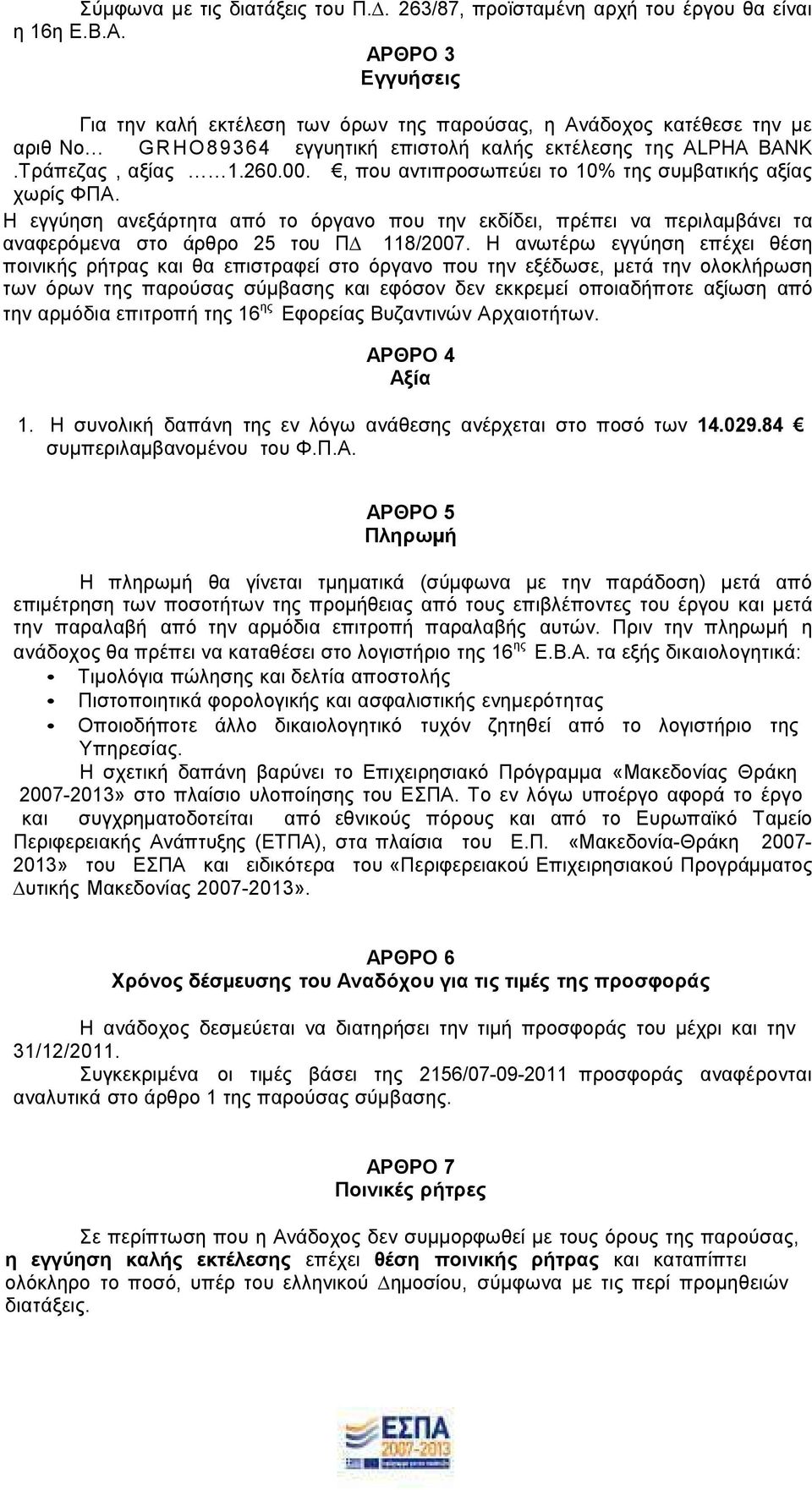 , που αντιπροσωπεύει το 10% της συµβατικής αξίας χωρίς ΦΠΑ. Η εγγύηση ανεξάρτητα από το όργανο που την εκδίδει, πρέπει να περιλαµβάνει τα αναφερόµενα στο άρθρο 25 του Π 118/2007.