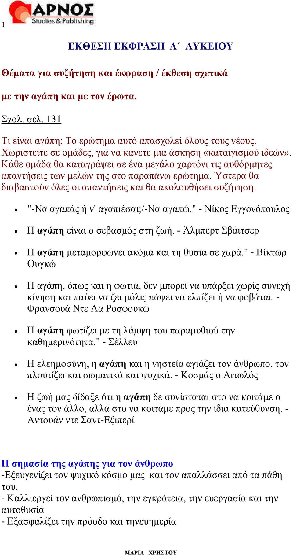 Ύστερα θα διαβαστούν όλες οι απαντήσεις και θα ακολουθήσει συζήτηση. "-Να αγαπάς ή ν' αγαπιέσαι;/-να αγαπώ." - Νίκος Εγγονόπουλος Η αγάπη είναι ο σεβασµός στη ζωή.