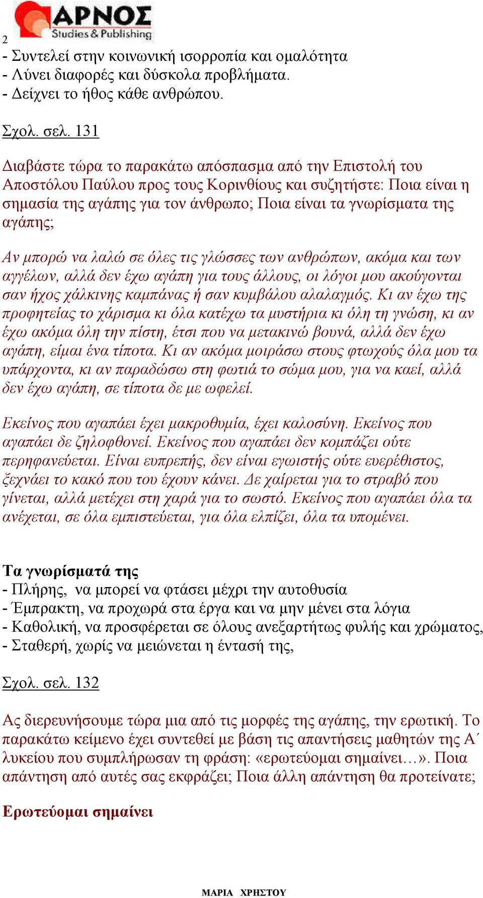 Αν µπορώ να λαλώ σε όλες τις γλώσσες των ανθρώπων, ακόµα και των αγγέλων, αλλά δεν έχω αγάπη για τους άλλους, οι λόγοι µου ακούγονται σαν ήχος χάλκινης καµπάνας ή σαν κυµβάλου αλαλαγµός.