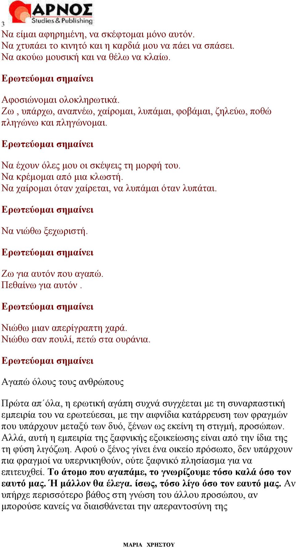 Να χαίροµαι όταν χαίρεται, να λυπάµαι όταν λυπάται. Να νιώθω ξεχωριστή. Ζω για αυτόν που αγαπώ. Πεθαίνω για αυτόν. Νιώθω µιαν απερίγραπτη χαρά. Νιώθω σαν πουλί, πετώ στα ουράνια.