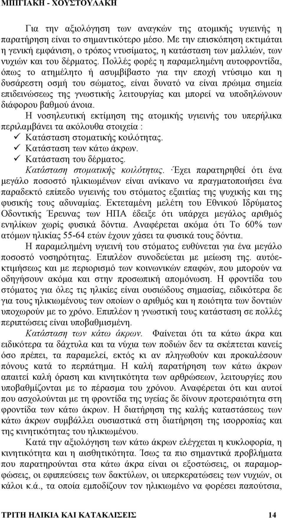 Πολλές φορές η παραµεληµένη αυτοφροντίδα, όπως το ατηµέλητο ή ασυµβίβαστο για την εποχή ντύσιµο και η δυσάρεστη οσµή του σώµατος, είναι δυνατό να είναι πρώιµα σηµεία επιδεινώσεως της γνωστικής