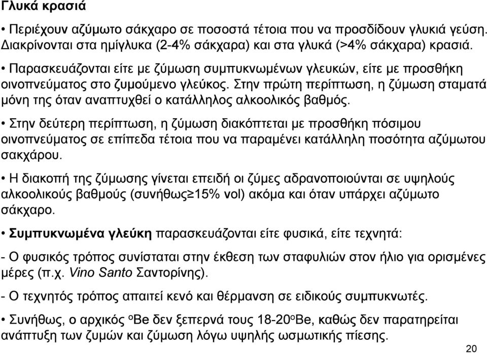 Στην πρώτη περίπτωση, η ζύµωση σταµατά µόνη της όταν αναπτυχθεί ο κατάλληλος αλκοολικός βαθµός.