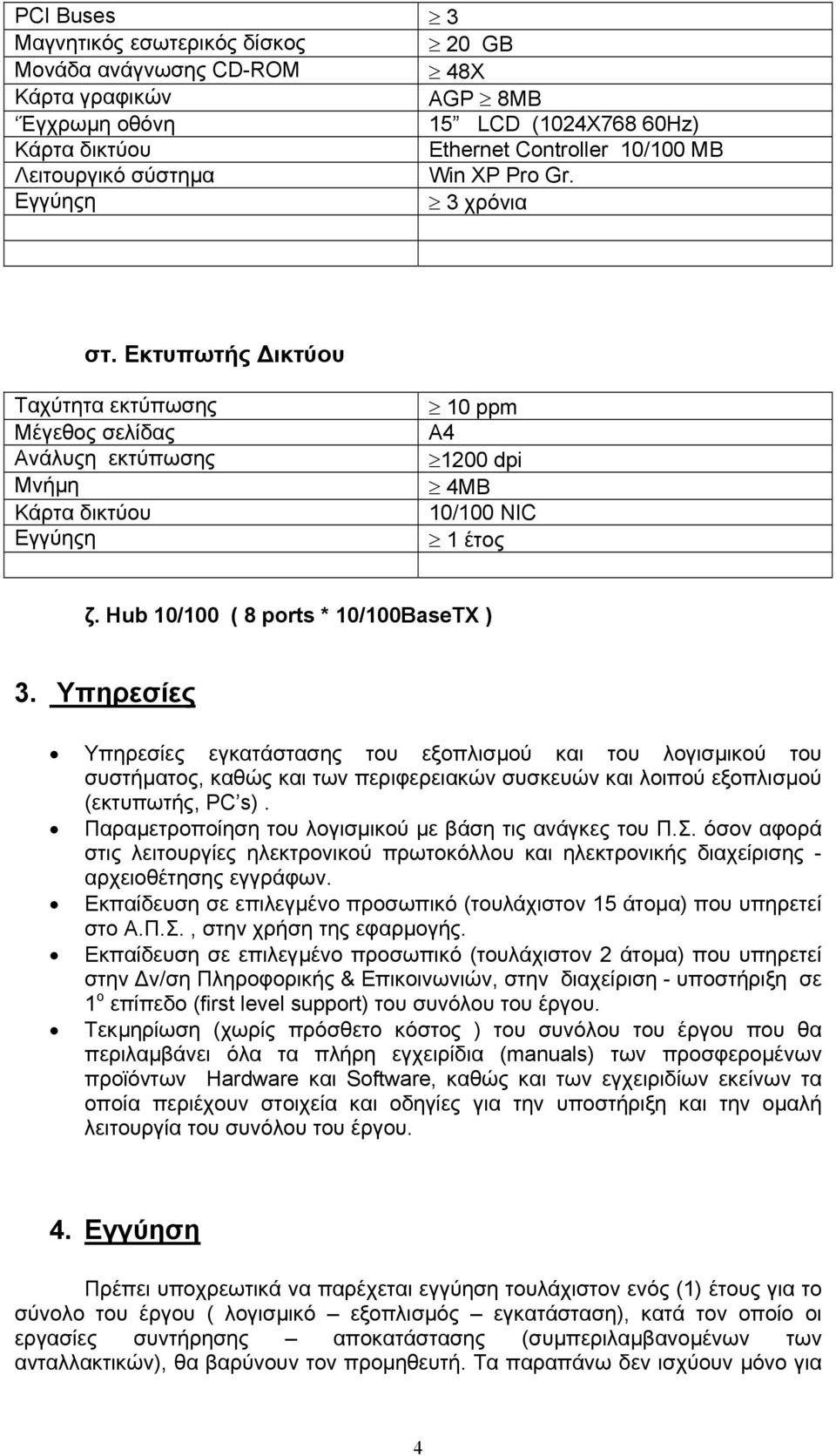 Yπηρεσίες Υπηρεσίες εγκατάστασης του εξοπλισµού και του λογισµικού του συστήµατος, καθώς και των περιφερειακών συσκευών και λοιπού εξοπλισµού (εκτυπωτής, PC s).