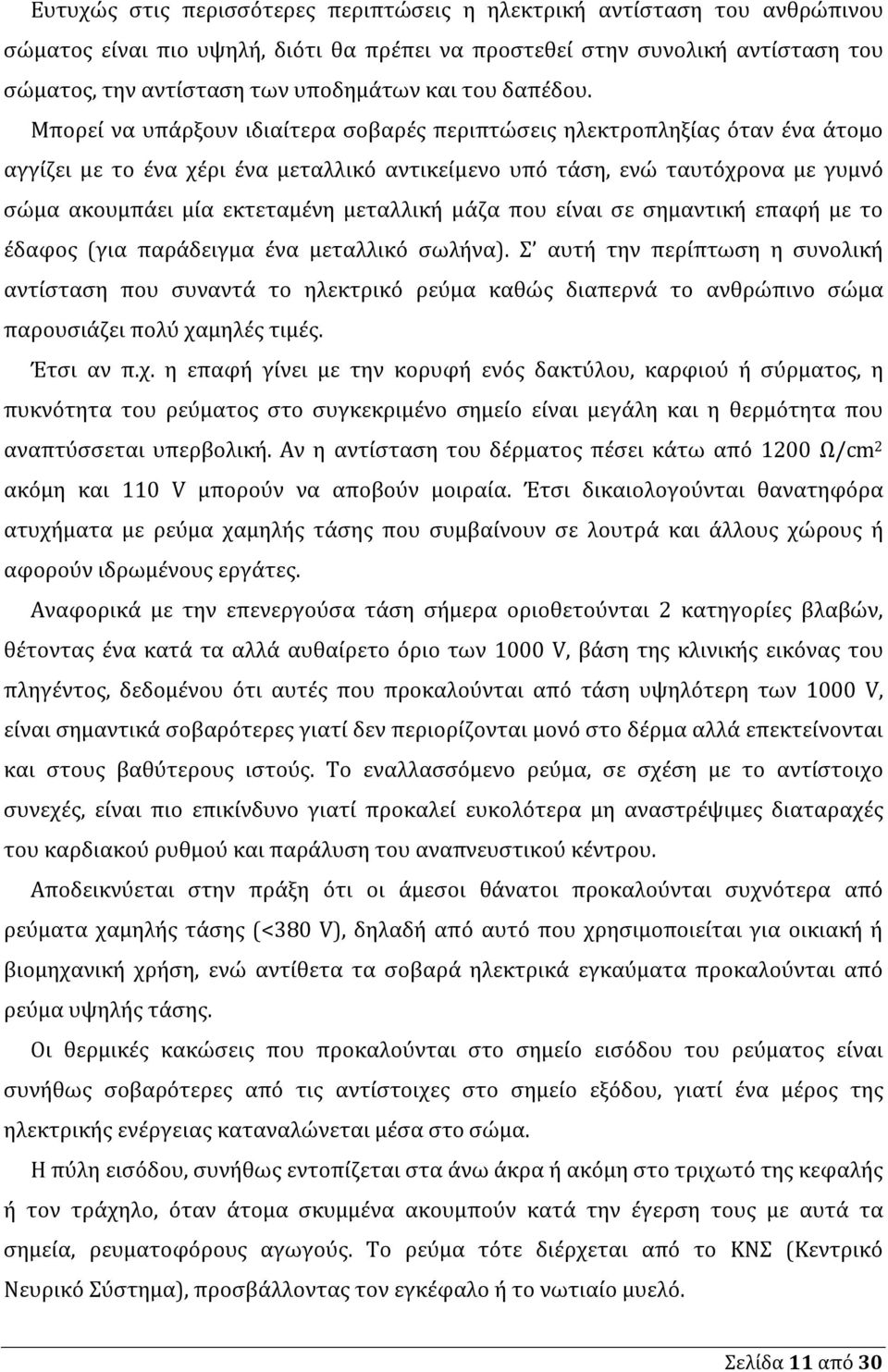 Μπορεί να υπάρξουν ιδιαίτερα σοβαρές περιπτώσεις ηλεκτροπληξίας όταν ένα άτομο αγγίζει με το ένα χέρι ένα μεταλλικό αντικείμενο υπό τάση, ενώ ταυτόχρονα με γυμνό σώμα ακουμπάει μία εκτεταμένη