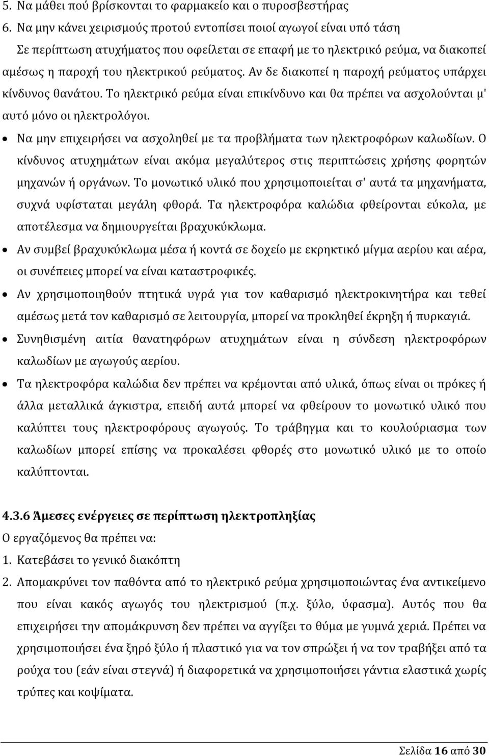 Αν δε διακοπεί η παροχή ρεύματος υπάρχει κίνδυνος θανάτου. Το ηλεκτρικό ρεύμα είναι επικίνδυνο και θα πρέπει να ασχολούνται μ' αυτό μόνο οι ηλεκτρολόγοι.