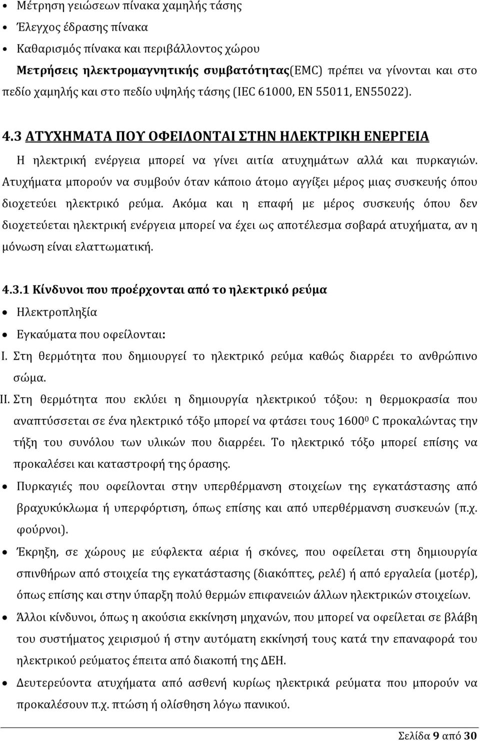 Ατυχήματα μπορούν να συμβούν όταν κάποιο άτομο αγγίξει μέρος μιας συσκευής όπου διοχετεύει ηλεκτρικό ρεύμα.