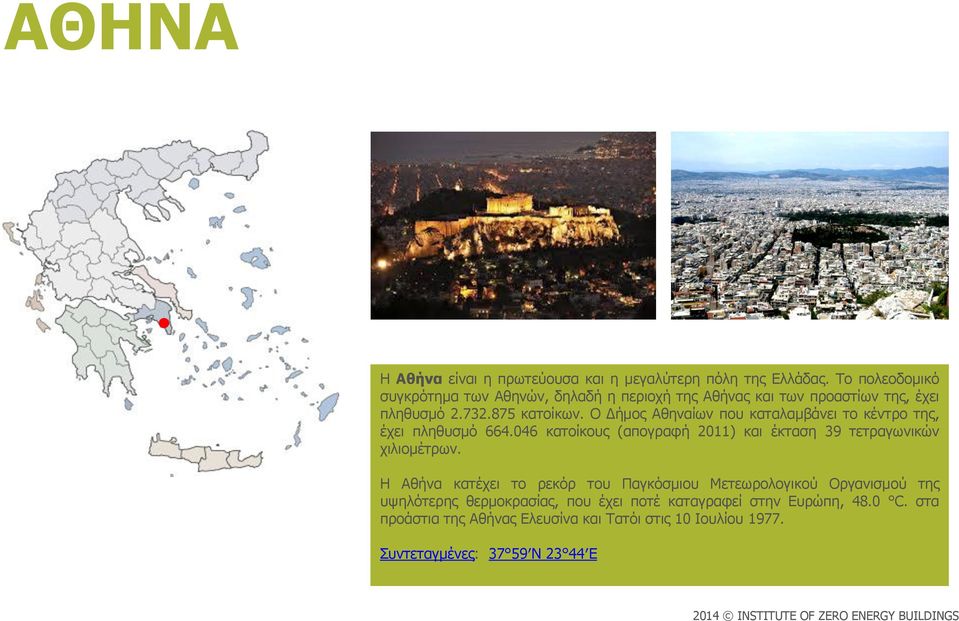 Ο Δήμος Αθηναίων που καταλαμβάνει το κέντρο της, έχει πληθυσμό 664.046 κατοίκους (απογραφή 2011) και έκταση 39 τετραγωνικών χιλιομέτρων.