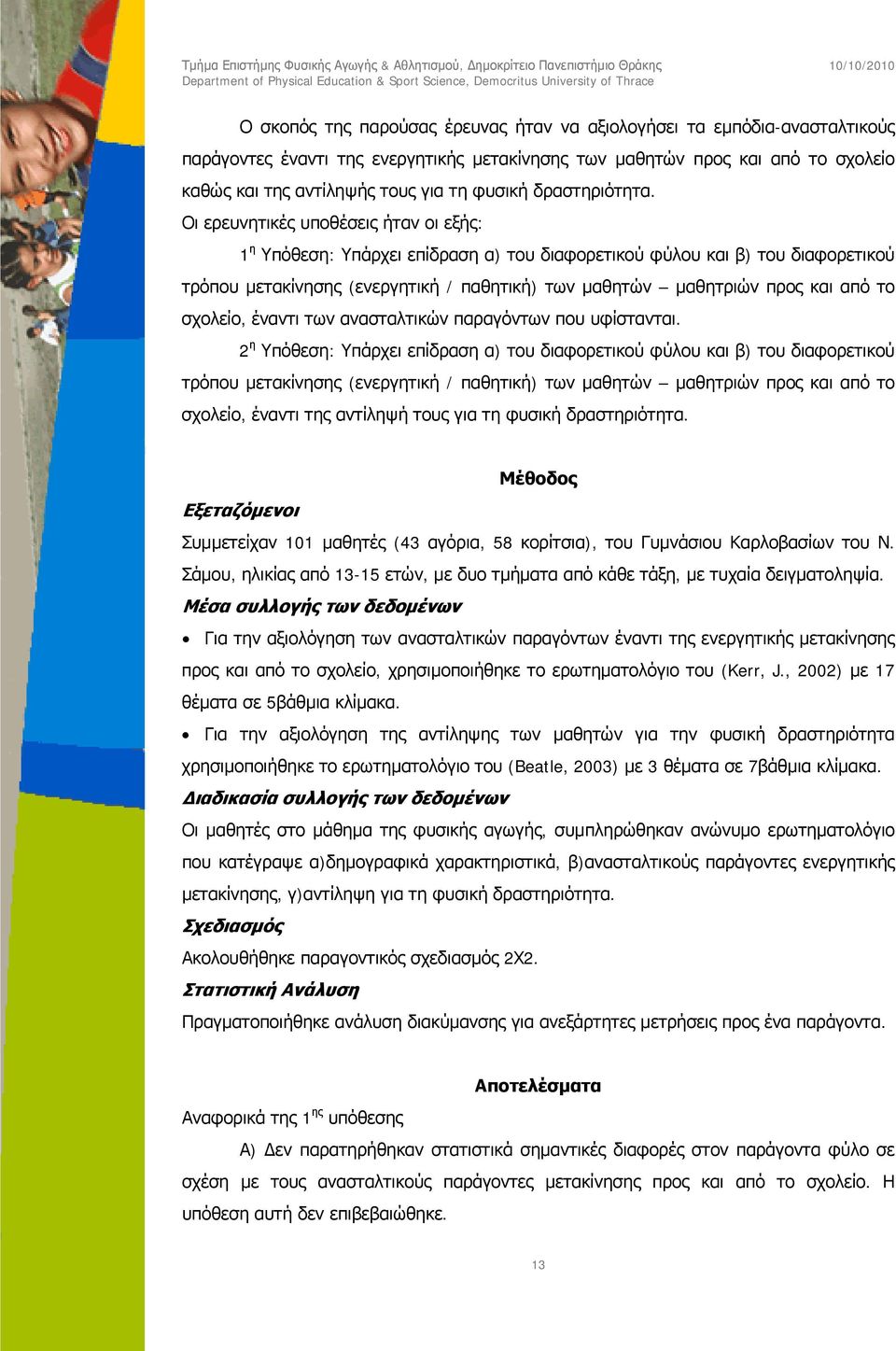 Οι ερευνητικές υποθέσεις ήταν οι εξής: 1 η Υπόθεση: Υπάρχει επίδραση α) του διαφορετικού φύλου και β) του διαφορετικού τρόπου μετακίνησης (ενεργητική / παθητική) των μαθητών μαθητριών προς και από το