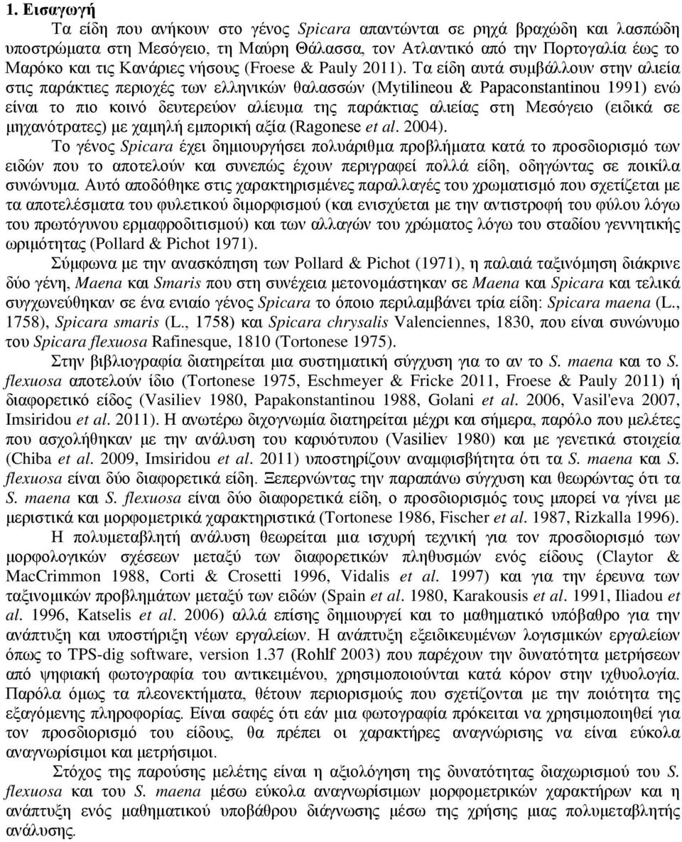 Τα είδη αυτά συμβάλλουν στην αλιεία στις παράκτιες περιοχές των ελληνικών θαλασσών (Mytilineou & Papaconstantinou 1991) ενώ είναι το πιο κοινό δευτερεύον αλίευμα της παράκτιας αλιείας στη Μεσόγειο