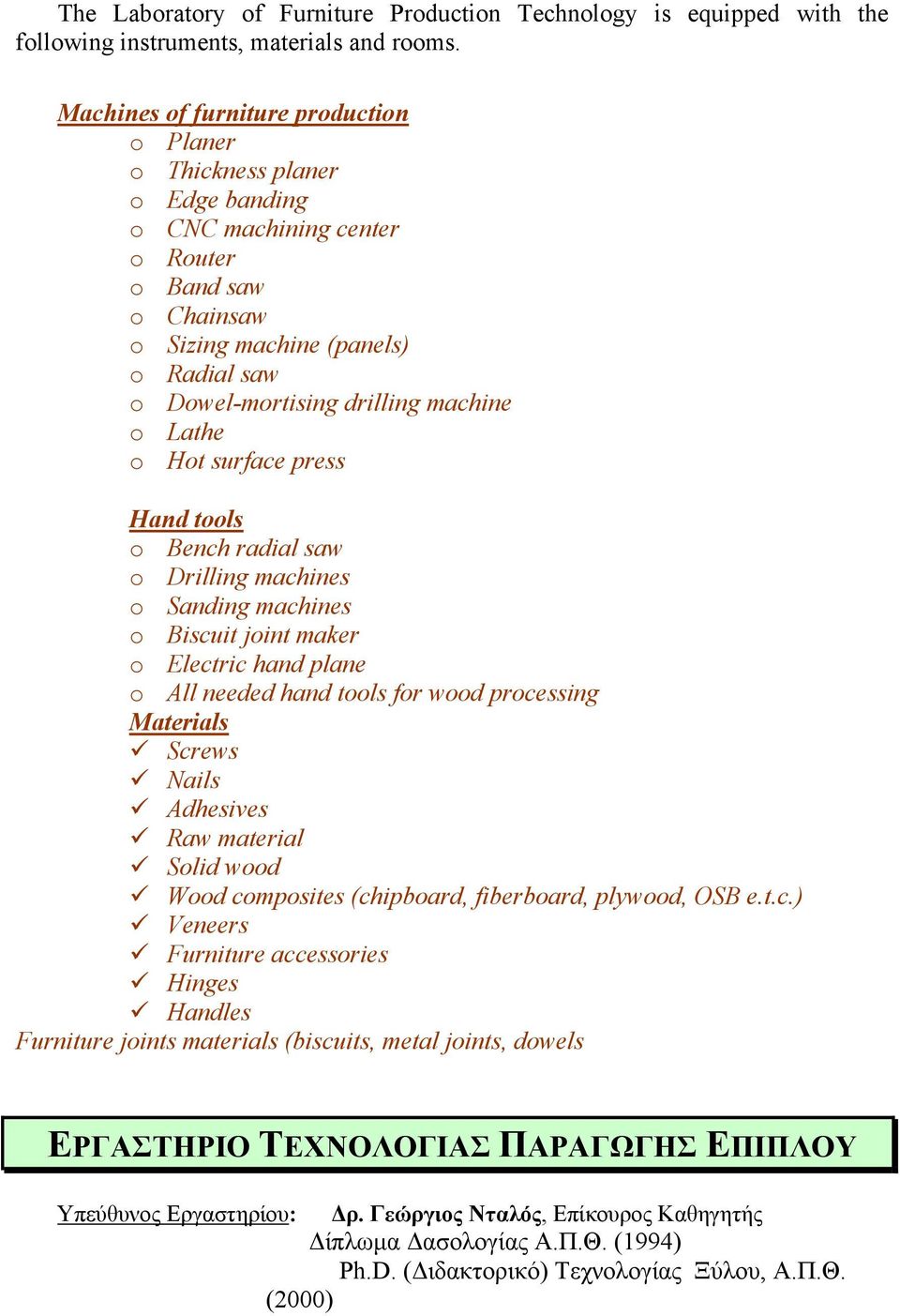 machine o Lathe o Hot surface press Hand tools o Bench radial saw o Drilling machines o Sanding machines o Biscuit joint maker o Electric hand plane o All needed hand tools for wood processing