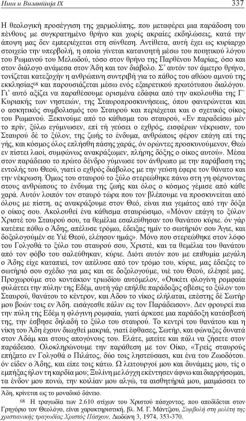 Αντίθετα, αυτή έχει ως κυρίαρχο στοιχείο την υπερβολή, η οποία γίνεται κατανοητή μέσω του ποιητικού λόγου του Ρωμανού του Μελωδού, τόσο στον θρήνο της Παρθένου Μαρίας, όσο και στον διάλογο ανάμεσα