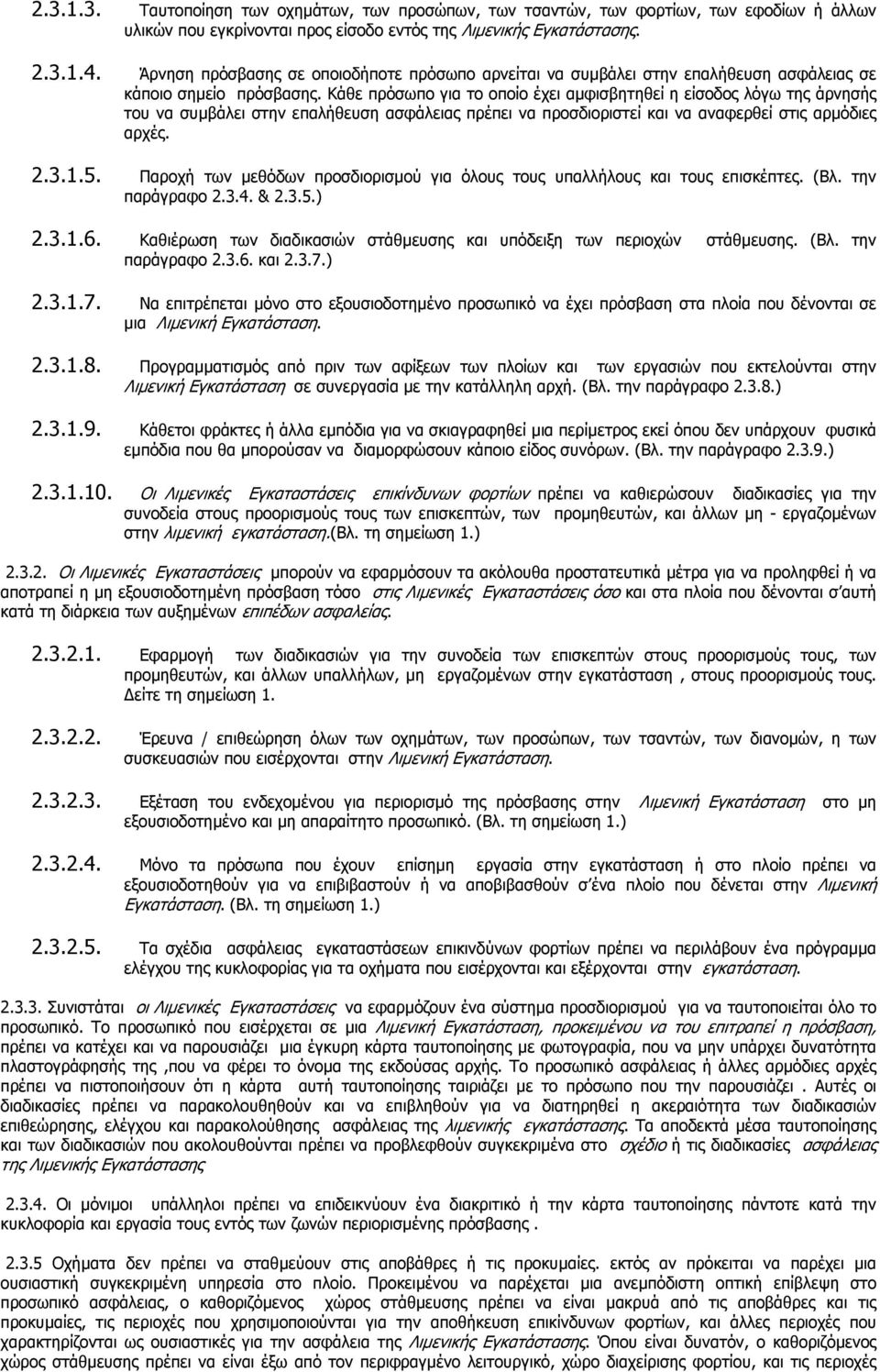 Κάθε πρόσωπο για το οποίο έχει αµφισβητηθεί η είσοδος λόγω της άρνησής του να συµβάλει στην επαλήθευση ασφάλειας πρέπει να προσδιοριστεί και να αναφερθεί στις αρµόδιες αρχές. 2.3.1.5.