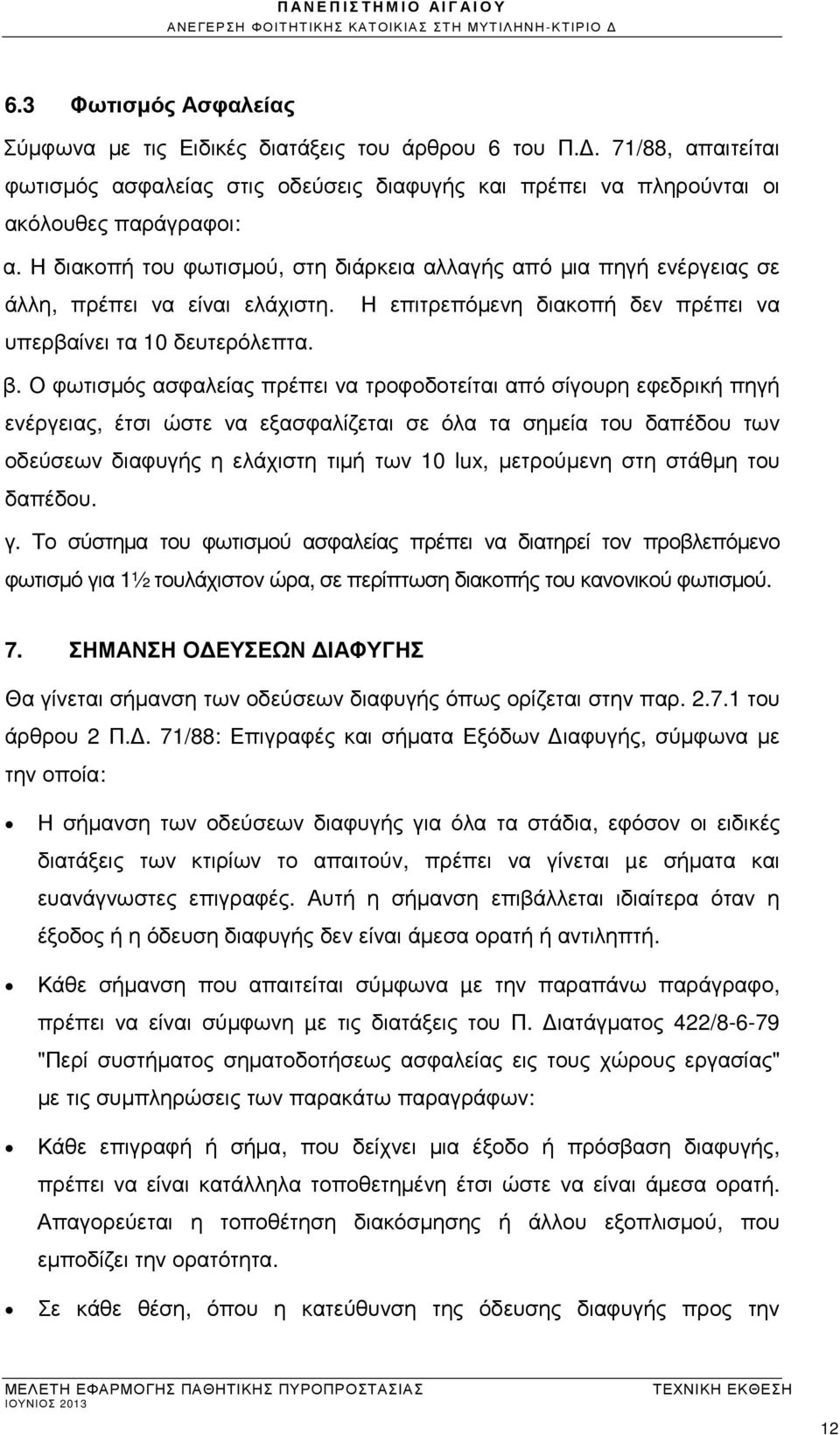 Ο φωτισµός ασφαλείας πρέπει να τροφοδοτείται από σίγουρη εφεδρική πηγή ενέργειας, έτσι ώστε να εξασφαλίζεται σε όλα τα σηµεία του δαπέδου των οδεύσεων διαφυγής η ελάχιστη τιµή των 10 lux, µετρούµενη