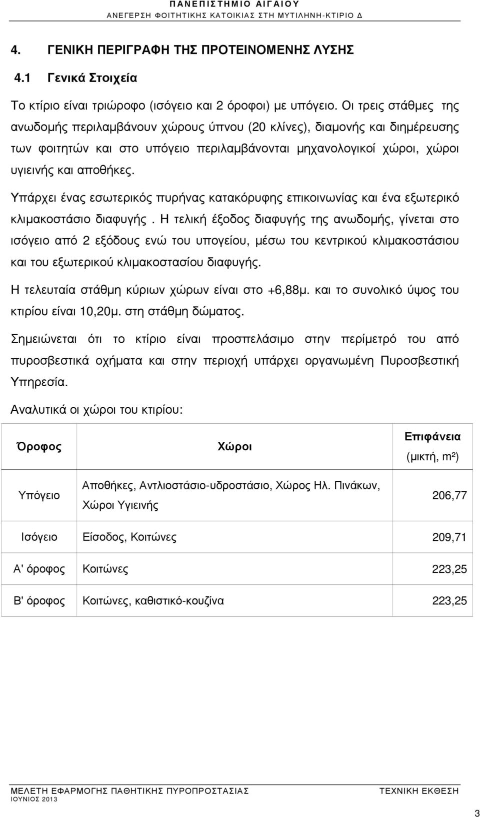Υπάρχει ένας εσωτερικός πυρήνας κατακόρυφης επικοινωνίας και ένα εξωτερικό κλιµακοστάσιο διαφυγής.