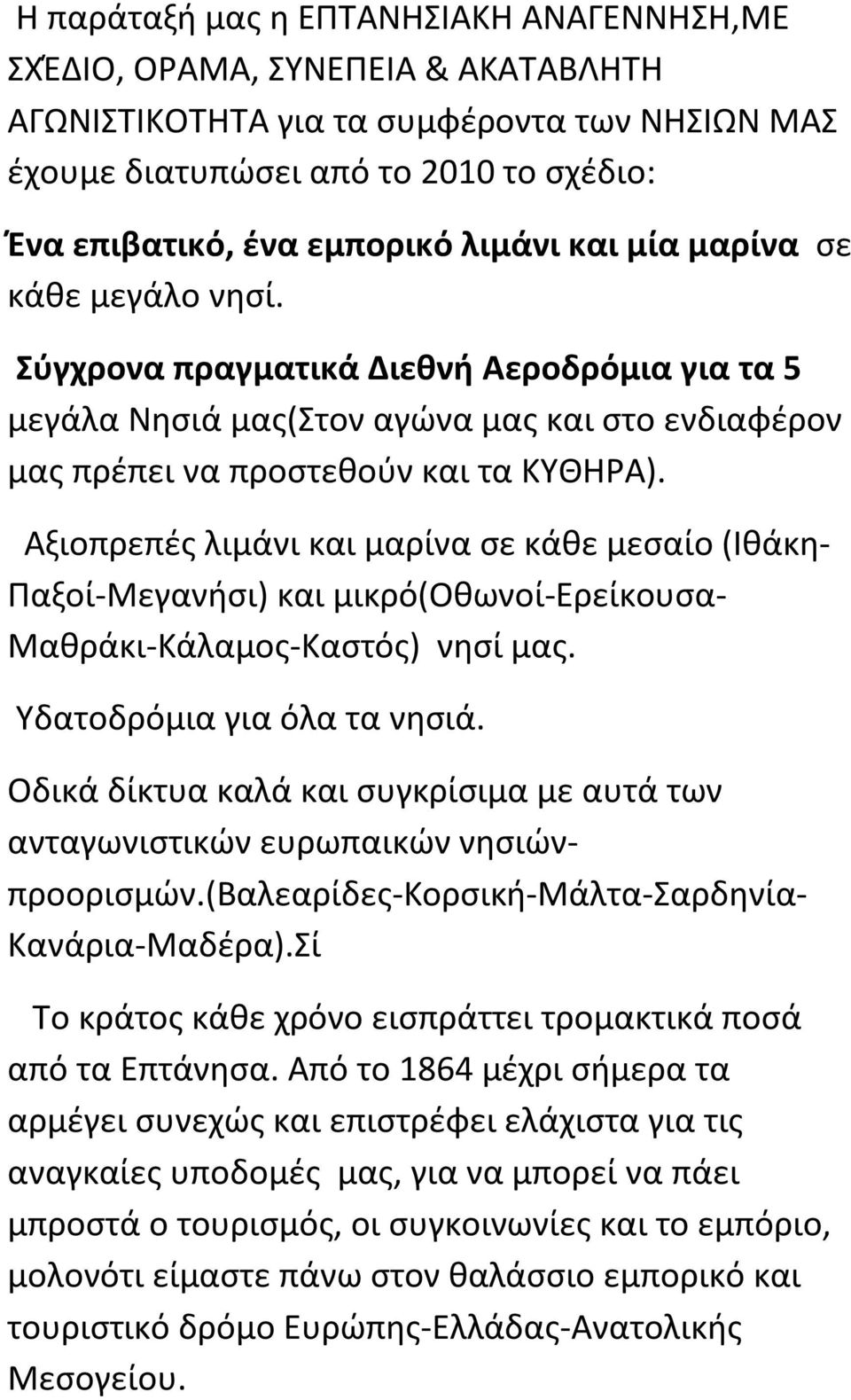 Αξιοπρεπές λιμάνι και μαρίνα σε κάθε μεσαίο (Ιθάκη- Παξοί-Μεγανήσι) και μικρό(οθωνοί-ερείκουσα- Μαθράκι-Κάλαμος-Καστός) νησί μας. Υδατοδρόμια για όλα τα νησιά.