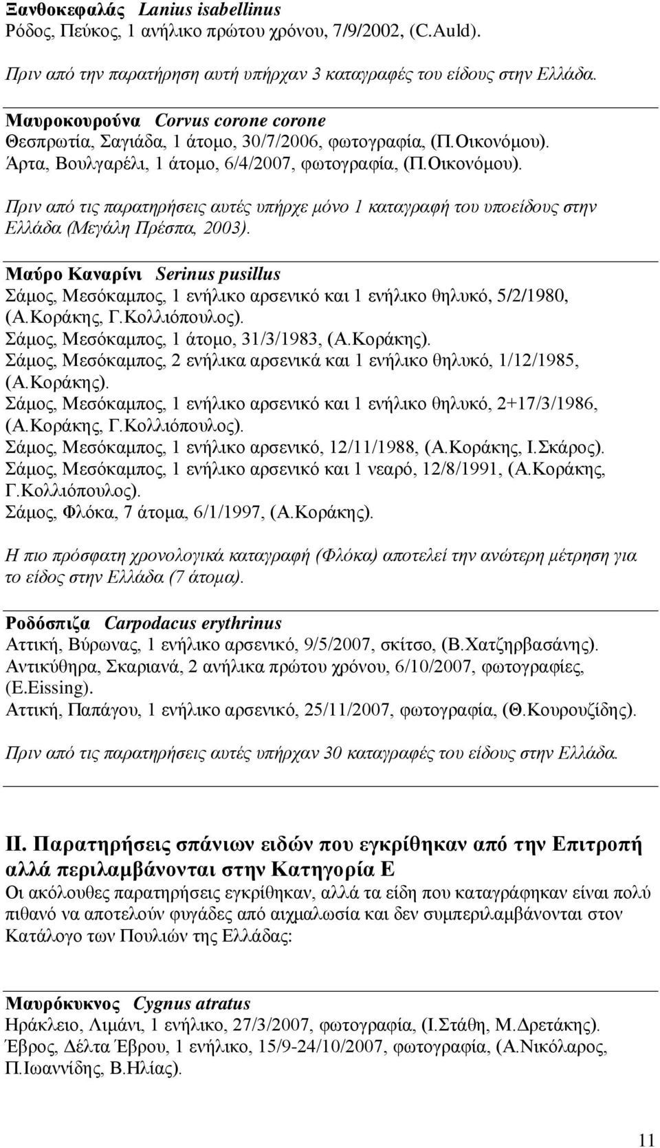 Άρτα, Βουλγαρέλι, 1 άτομο, 6/4/2007, φωτογραφία, (Π.Οικονόμου). Πριν από τις παρατηρήσεις αυτές υπήρχε μόνο 1 καταγραφή του υποείδους στην Ελλάδα (Μεγάλη Πρέσπα, 2003).