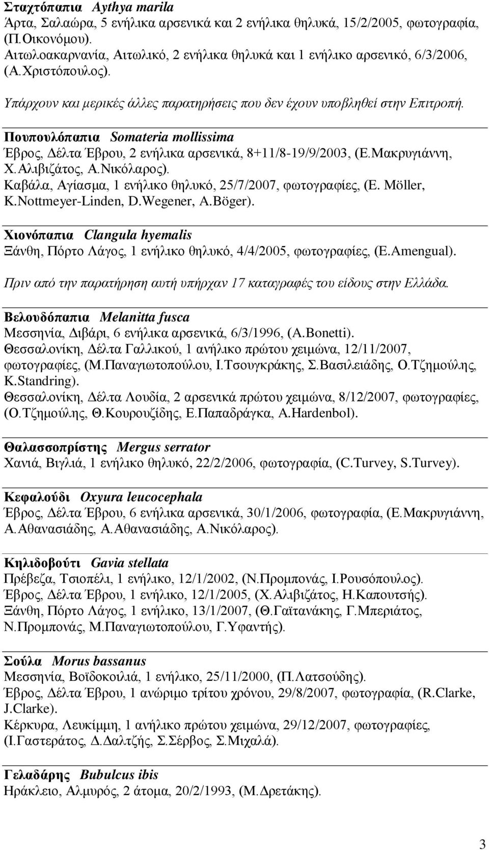 Πουπουλόπαπια Somateria mollissima Έβρος, Δέλτα Έβρου, 2 ενήλικα αρσενικά, 8+11/8-19/9/2003, (Ε.Μακρυγιάννη, Χ.Αλιβιζάτος, Α.Νικόλαρος). Καβάλα, Αγίασμα, 1 ενήλικο θηλυκό, 25/7/2007, φωτογραφίες, (E.